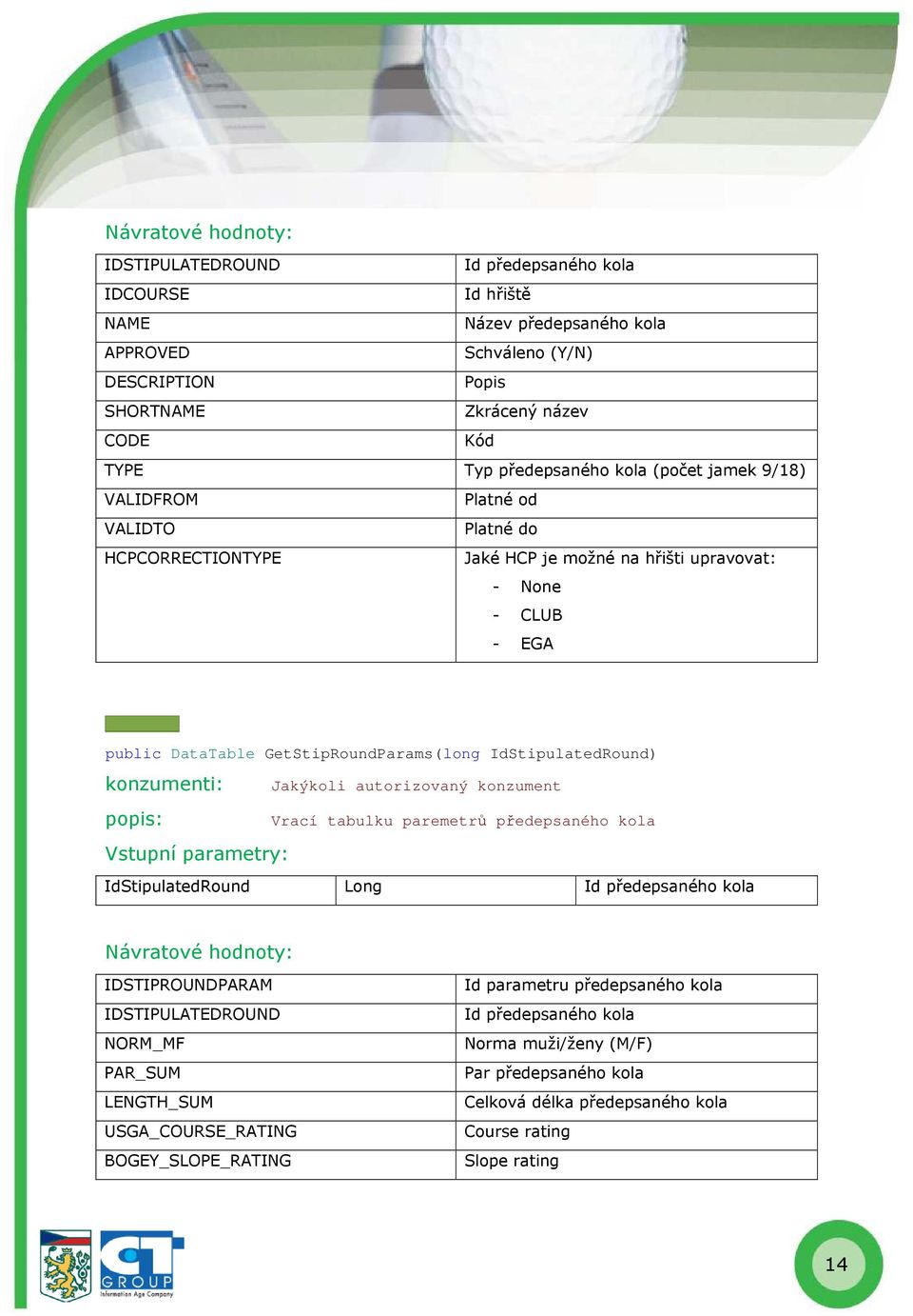 GetStipRoundParams(long IdStipulatedRound) Vrací tabulku paremetrů předepsaného kola IdStipulatedRound Long Id předepsaného kola IDSTIPROUNDPARAM IDSTIPULATEDROUND NORM_MF PAR_SUM