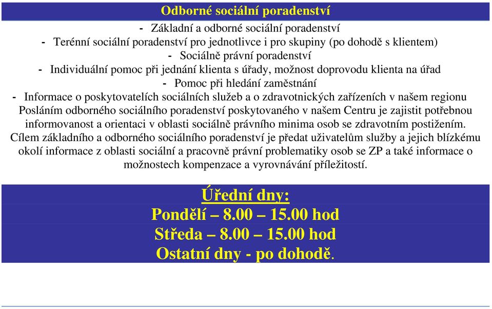 Posláním odborného sociálního poradenství poskytovaného v našem Centru je zajistit potřebnou informovanost a orientaci v oblasti sociálně právního minima osob se zdravotním postižením.