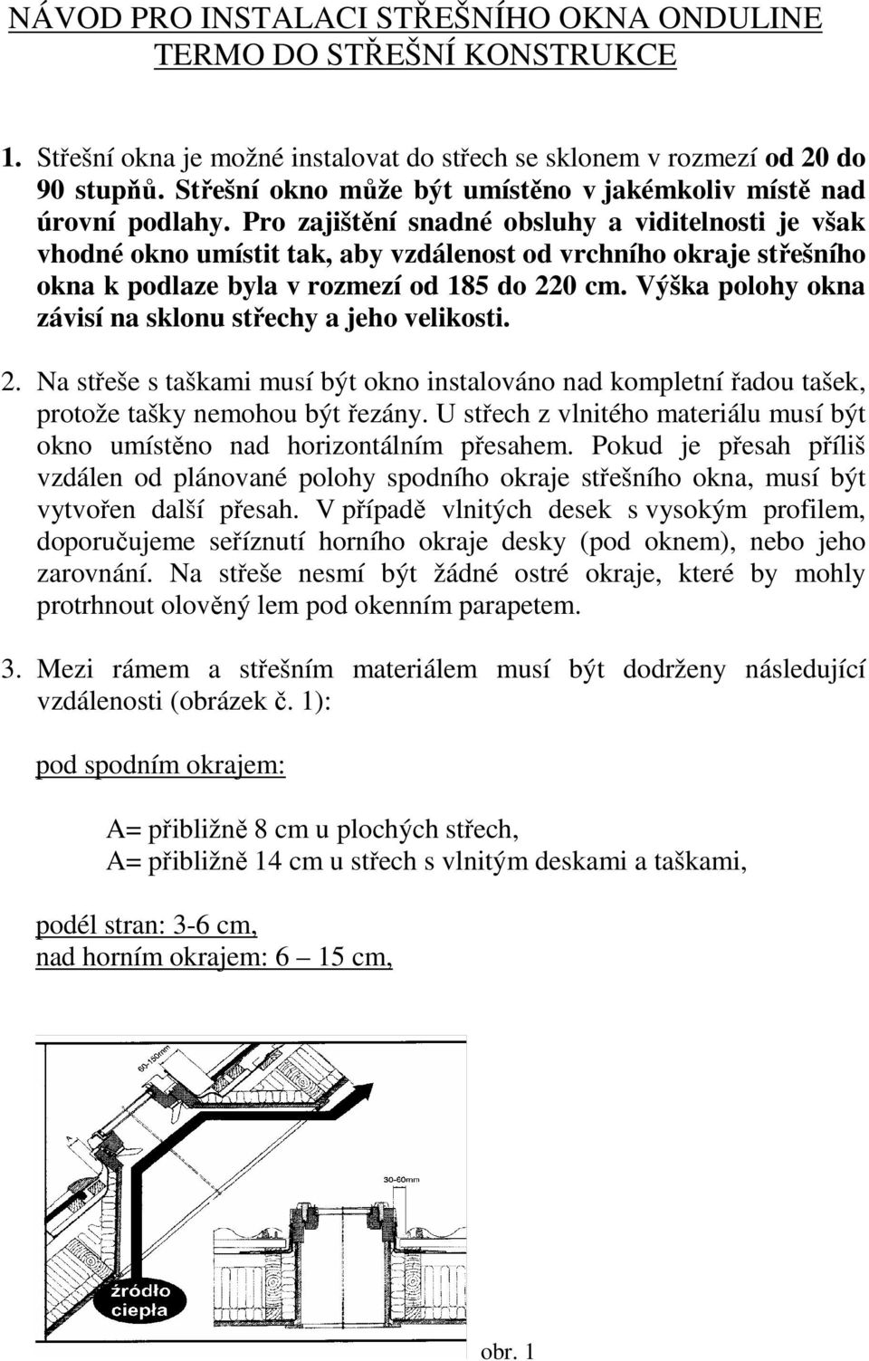 Pro zajištění snadné obsluhy a viditelnosti je však vhodné okno umístit tak, aby vzdálenost od vrchního okraje střešního okna k podlaze byla v rozmezí od 185 do 220 cm.