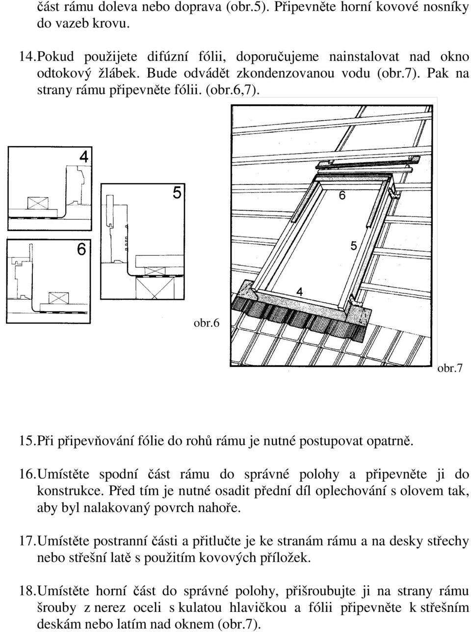 Umístěte spodní část rámu do správné polohy a připevněte ji do konstrukce. Před tím je nutné osadit přední díl oplechování s olovem tak, aby byl nalakovaný povrch nahoře. 17.