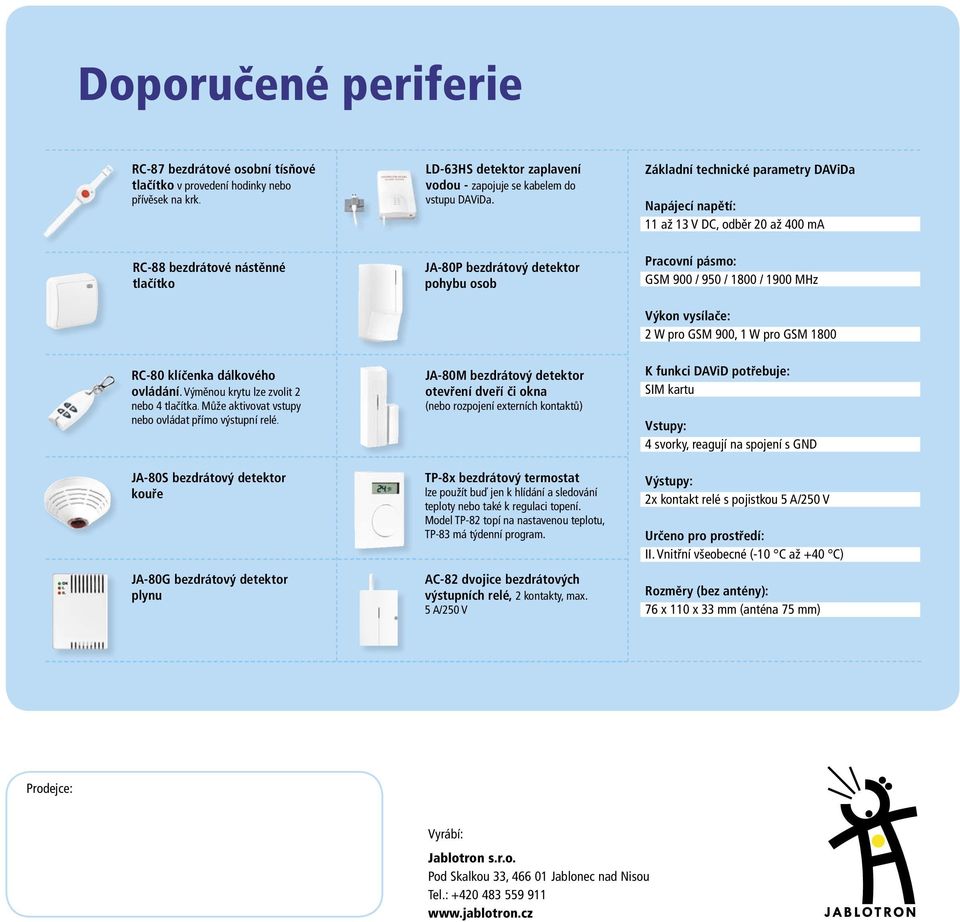 JA-80P bezdrátový detektor pohybu osob Základní technické parametry DAViDa Napájecí napětí: 11 až 13 V DC, odběr 20 až 400 ma Pracovní pásmo: GSM 900 / 950 / 1800 / 1900 MHz Výkon vysílače: 2 W pro