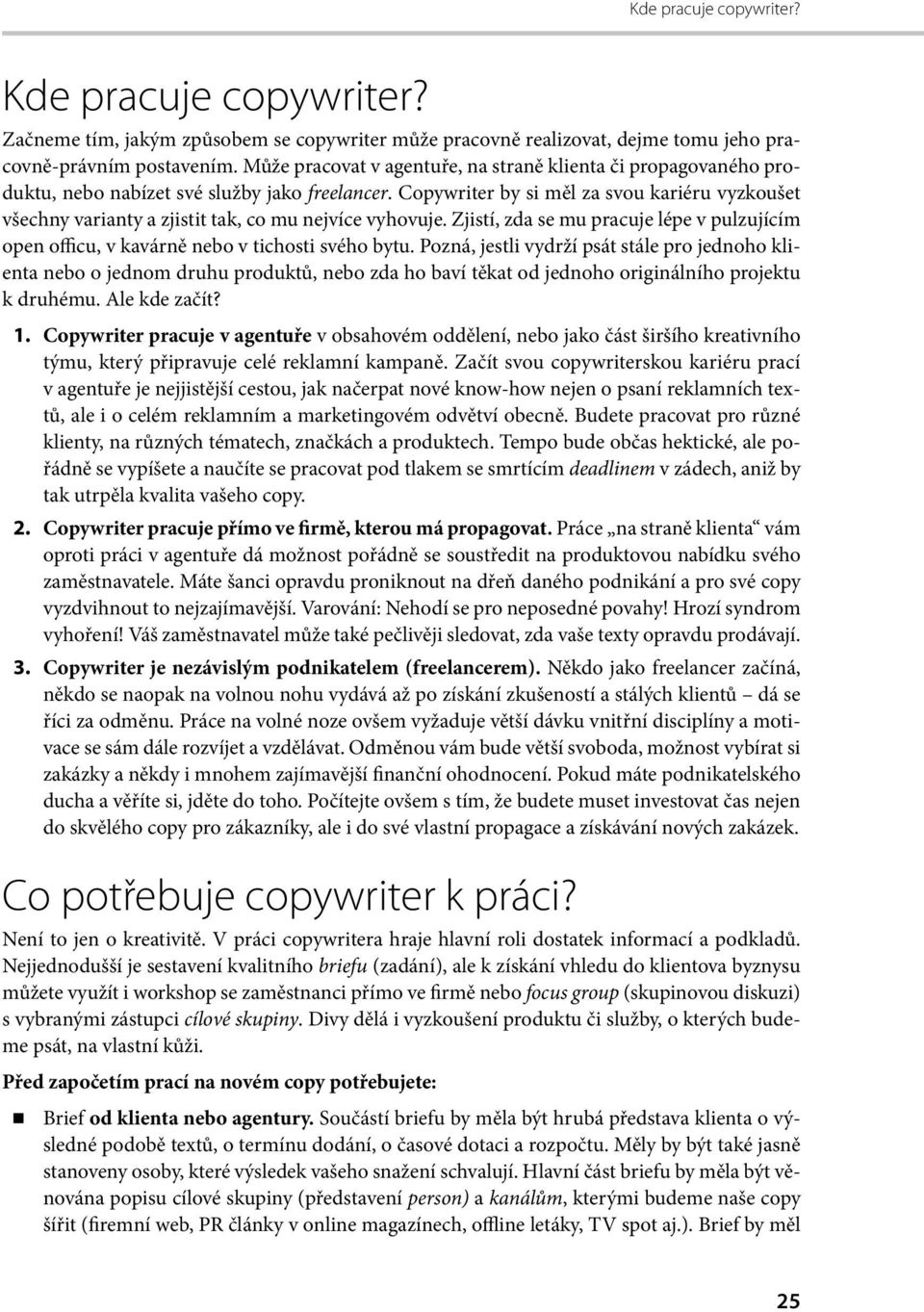 Copywriter by si měl za svou kariéru vyzkoušet všechny varianty a zjistit tak, co mu nejvíce vyhovuje. Zjistí, zda se mu pracuje lépe v pulzujícím open officu, v kavárně nebo v tichosti svého bytu.