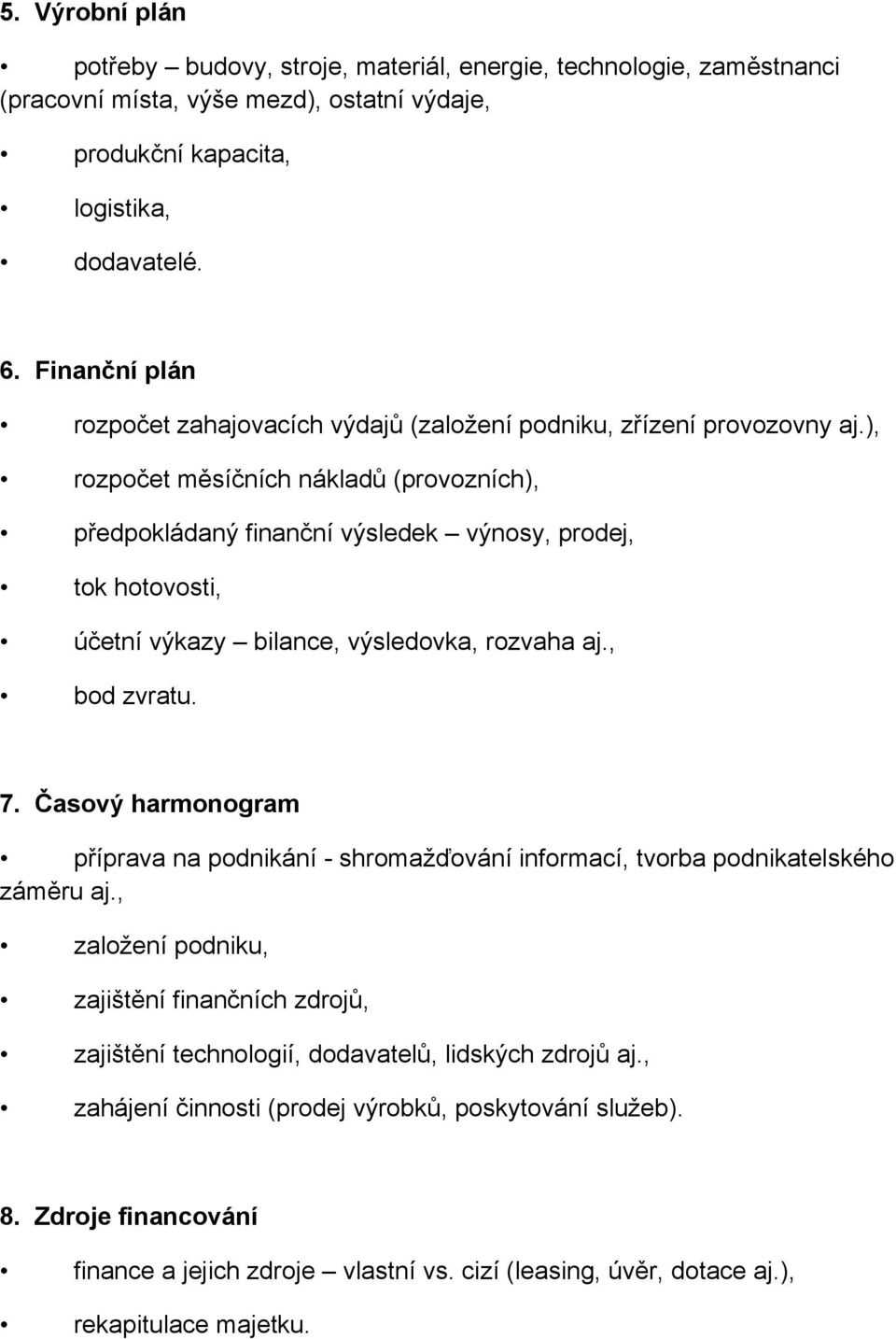 ), rozpočet měsíčních nákladů (provozních), předpokládaný finanční výsledek výnosy, prodej, tok hotovosti, účetní výkazy bilance, výsledovka, rozvaha aj., bod zvratu. 7.