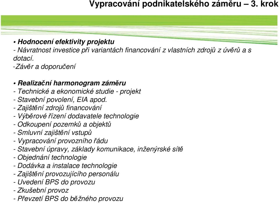 - Zajištění zdrojů financování - Výběrové řízení dodavatele technologie - Odkoupení pozemků a objektů - Smluvní zajištění vstupů - Vypracování provozního řádu -
