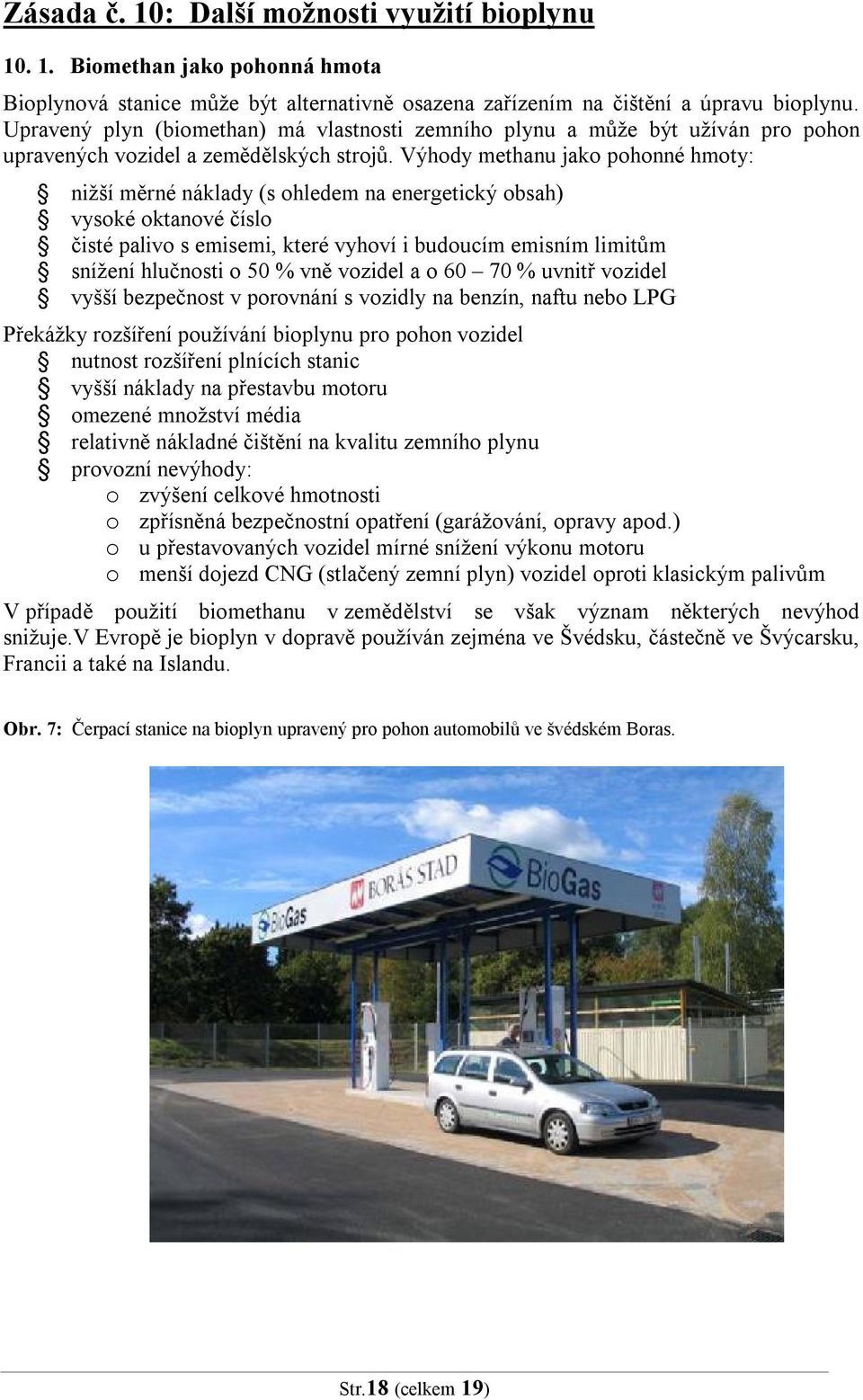 Výhody methanu jako pohonné hmoty: nižší měrné náklady (s ohledem na energetický obsah) vysoké oktanové číslo čisté palivo s emisemi, které vyhoví i budoucím emisním limitům snížení hlučnosti o 50 %