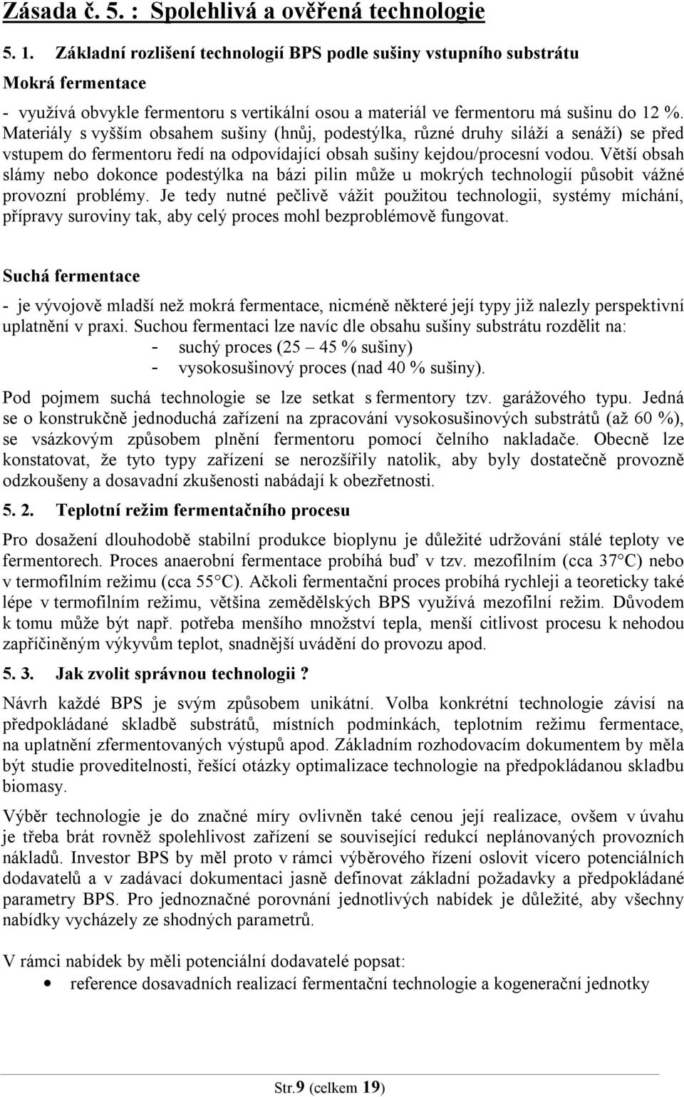 Materiály s vyšším obsahem sušiny (hnůj, podestýlka, různé druhy siláží a senáží) se před vstupem do fermentoru ředí na odpovídající obsah sušiny kejdou/procesní vodou.