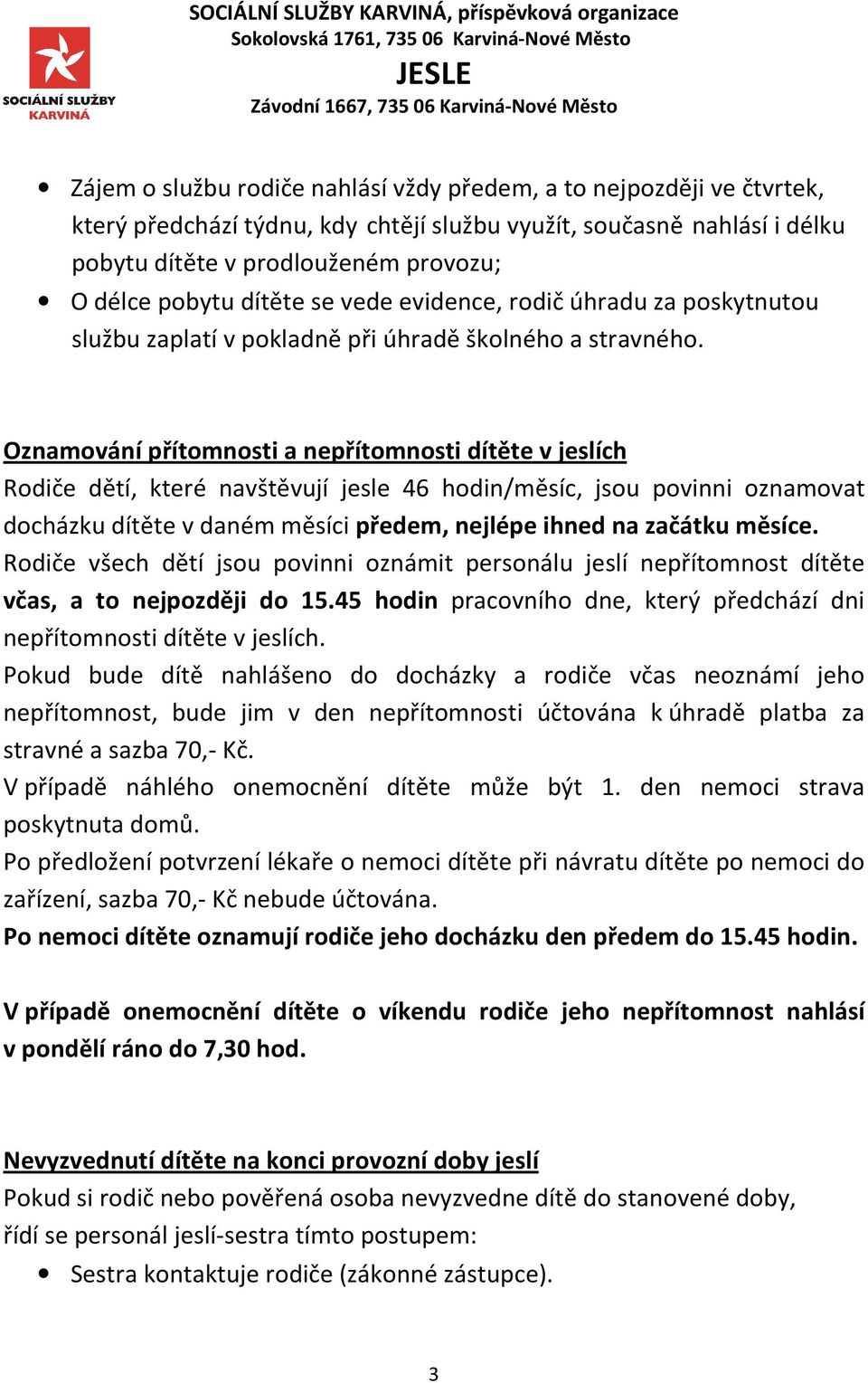 Oznamování přítomnosti a nepřítomnosti dítěte v jeslích Rodiče dětí, které navštěvují jesle 46 hodin/měsíc, jsou povinni oznamovat docházku dítěte v daném měsíci předem, nejlépe ihned na začátku