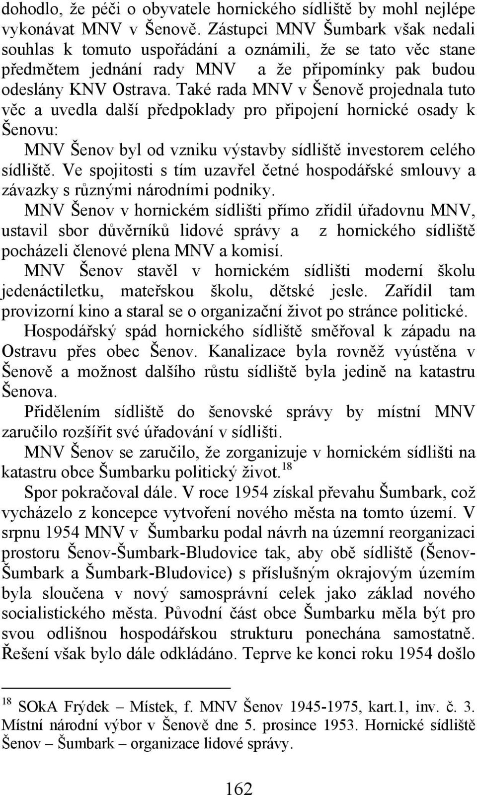 Také rada MNV v Šenově projednala tuto věc a uvedla další předpoklady pro připojení hornické osady k Šenovu: MNV Šenov byl od vzniku výstavby sídliště investorem celého sídliště.