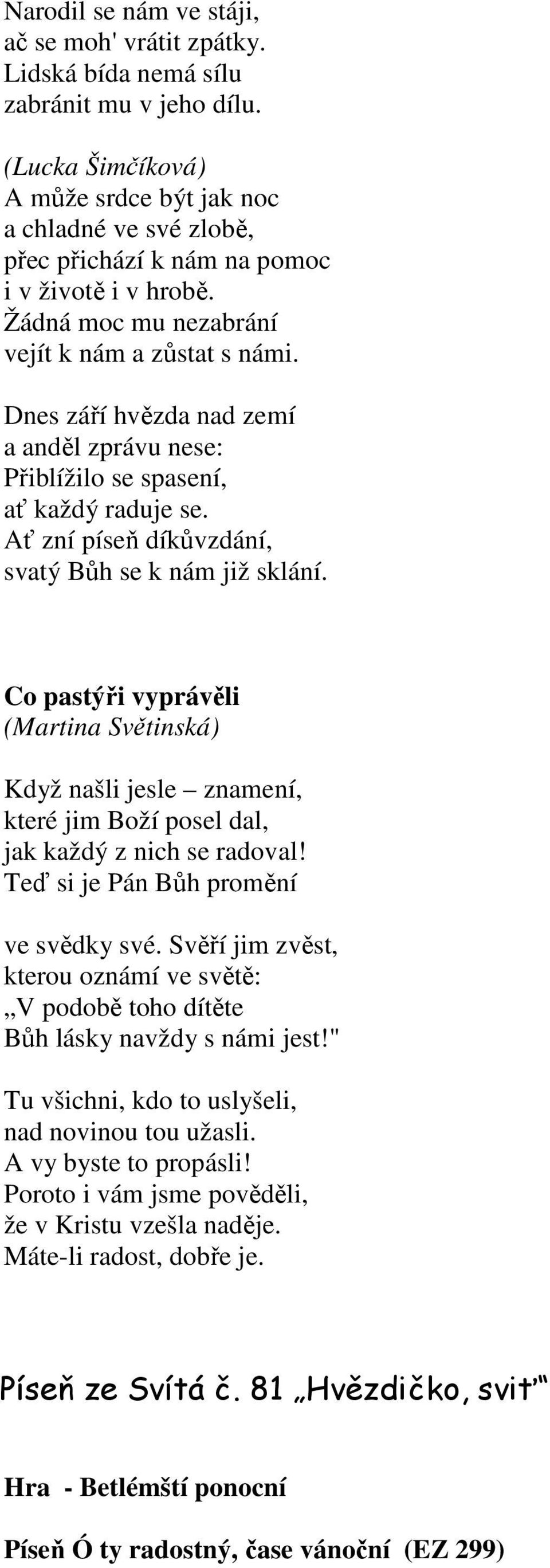 Dnes září hvězda nad zemí a anděl zprávu nese: Přiblížilo se spasení, ať každý raduje se. Ať zní píseň díkůvzdání, svatý Bůh se k nám již sklání.