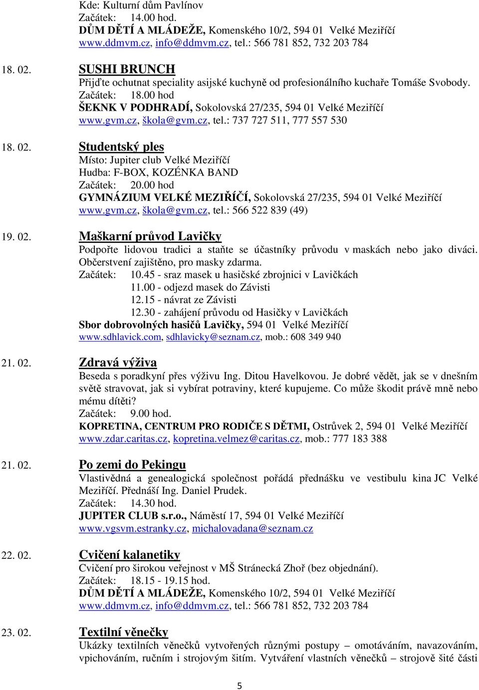 Studentský ples Místo: Jupiter club Velké Meziříčí Hudba: F-BOX, KOZÉNKA BAND Začátek: 20.00 hod GYMNÁZIUM VELKÉ MEZIŘÍČÍ, Sokolovská 27/235, 594 01 Velké Meziříčí www.gvm.cz, škola@gvm.cz, tel.
