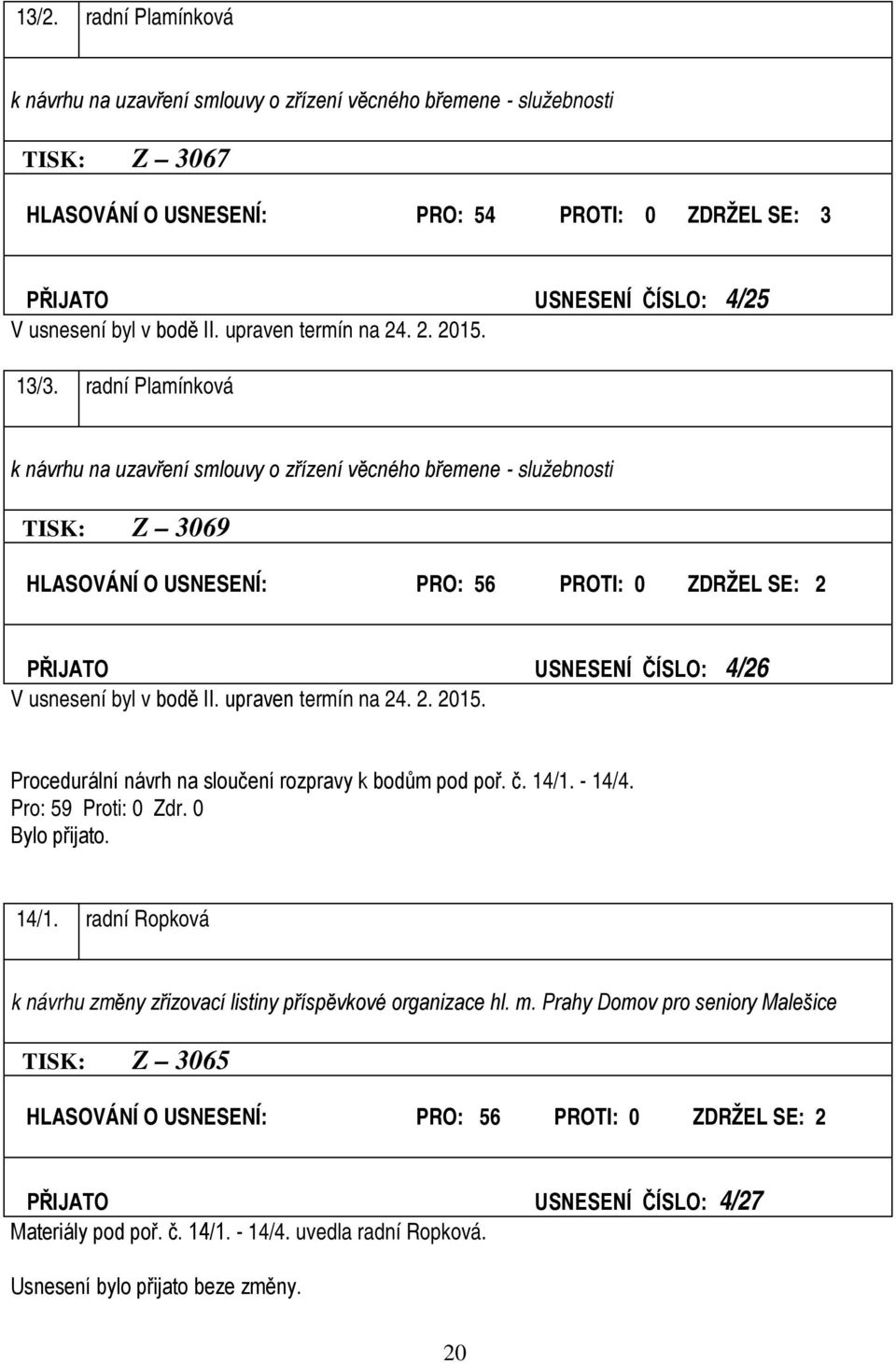 radní Plamínková k návrhu na uzavření smlouvy o zřízení věcného břemene - služebnosti TISK: Z 3069 HLASOVÁNÍ O USNESENÍ: PRO: 56 PROTI: 0 ZDRŽEL SE: 2 PŘIJATO USNESENÍ ČÍSLO: 4/26 V usnesení byl v