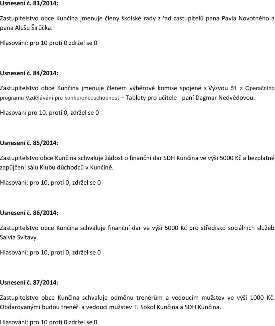 Hlasování pro 10, proti 0, zdržel se 0 Usnesení č. 85/2014: Zastupitelstvo obce Kunčina schvaluje žádost o finanční dar SDH Kunčina ve výši 5000 Kč a bezplatné zapůjčení sálu Klubu důchodců v Kunčině.