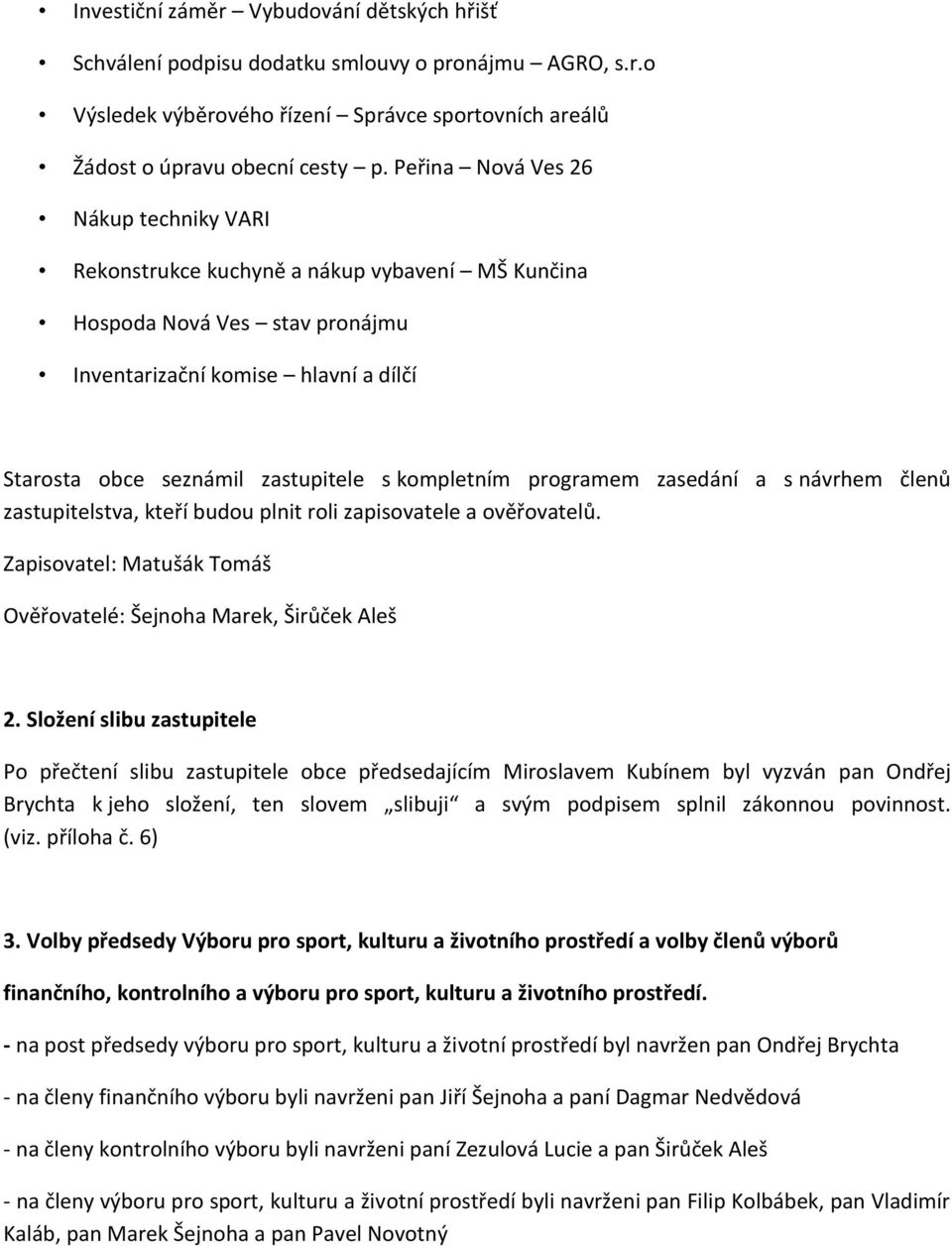 kompletním programem zasedání a s návrhem členů zastupitelstva, kteří budou plnit roli zapisovatele a ověřovatelů. Zapisovatel: Matušák Tomáš Ověřovatelé: Šejnoha Marek, Širůček Aleš 2.