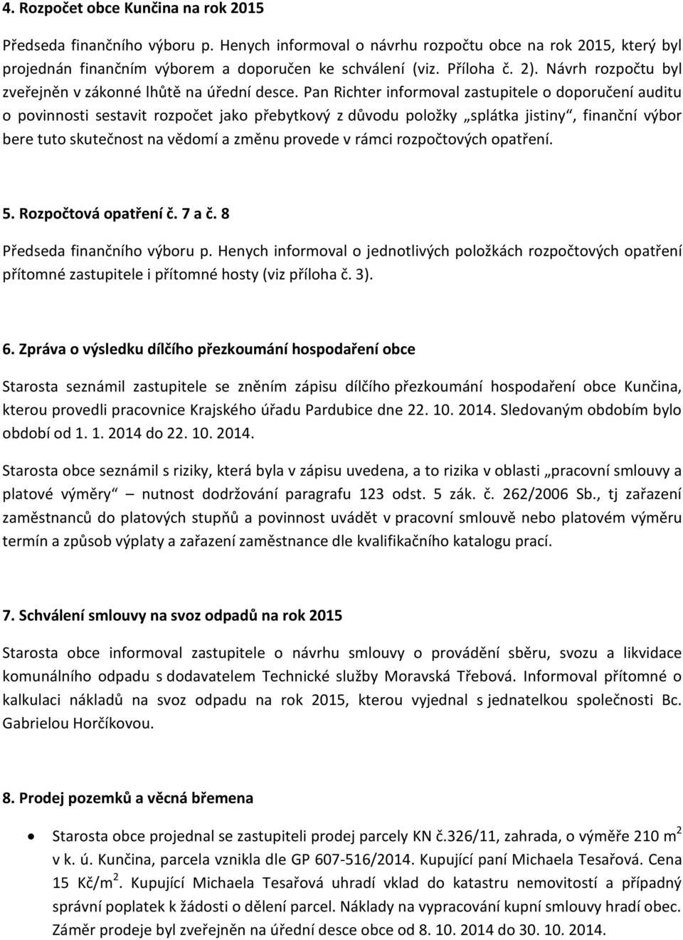 Pan Richter informoval zastupitele o doporučení auditu o povinnosti sestavit rozpočet jako přebytkový z důvodu položky splátka jistiny, finanční výbor bere tuto skutečnost na vědomí a změnu provede v