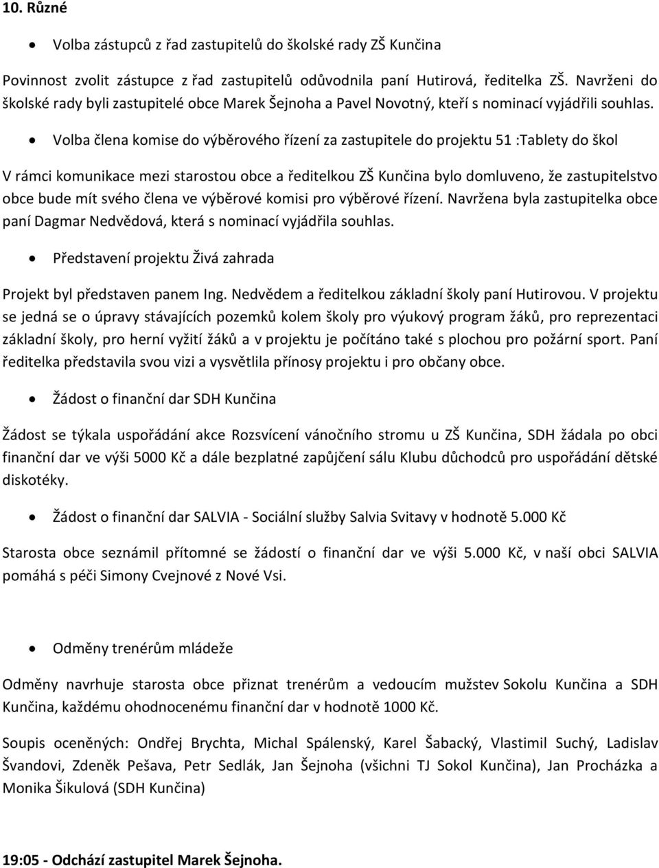 Volba člena komise do výběrového řízení za zastupitele do projektu 51 :Tablety do škol V rámci komunikace mezi starostou obce a ředitelkou ZŠ Kunčina bylo domluveno, že zastupitelstvo obce bude mít