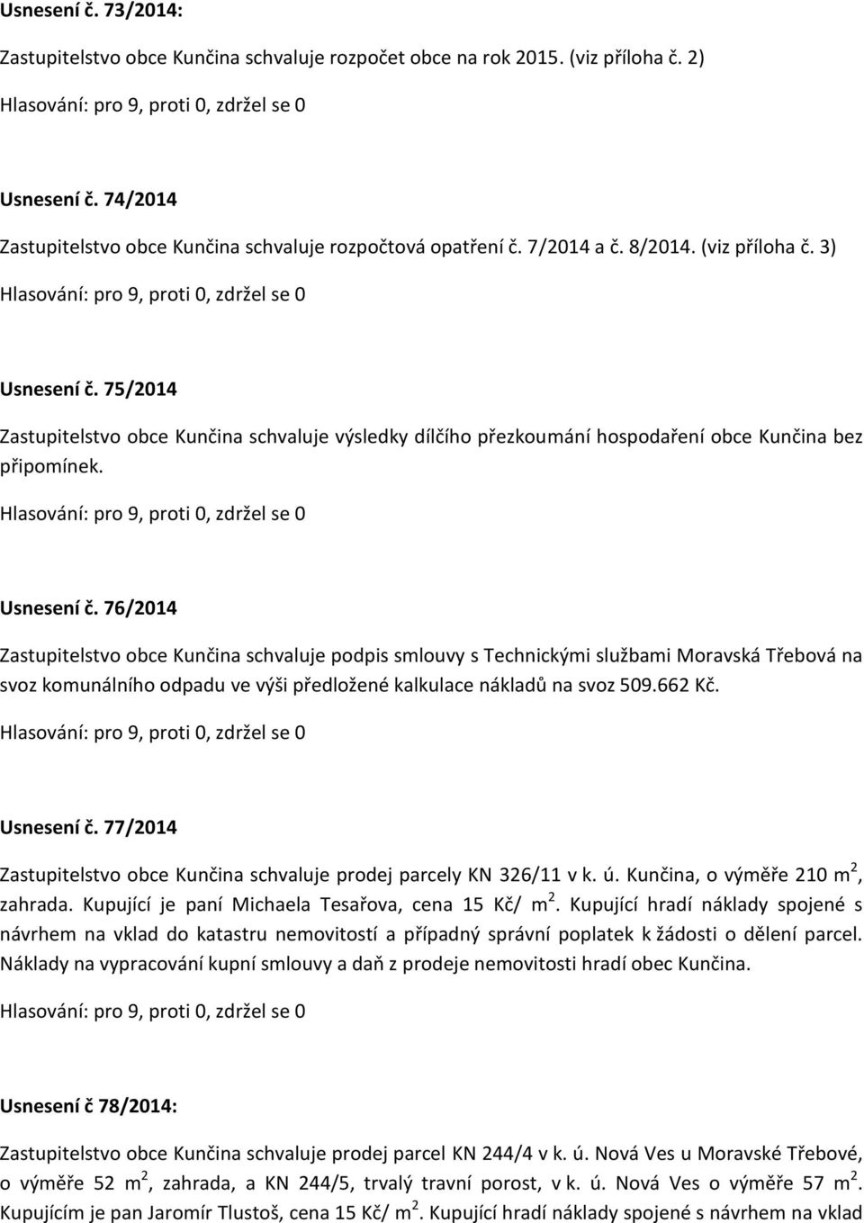 75/2014 Zastupitelstvo obce Kunčina schvaluje výsledky dílčího přezkoumání hospodaření obce Kunčina bez připomínek. Usnesení č.