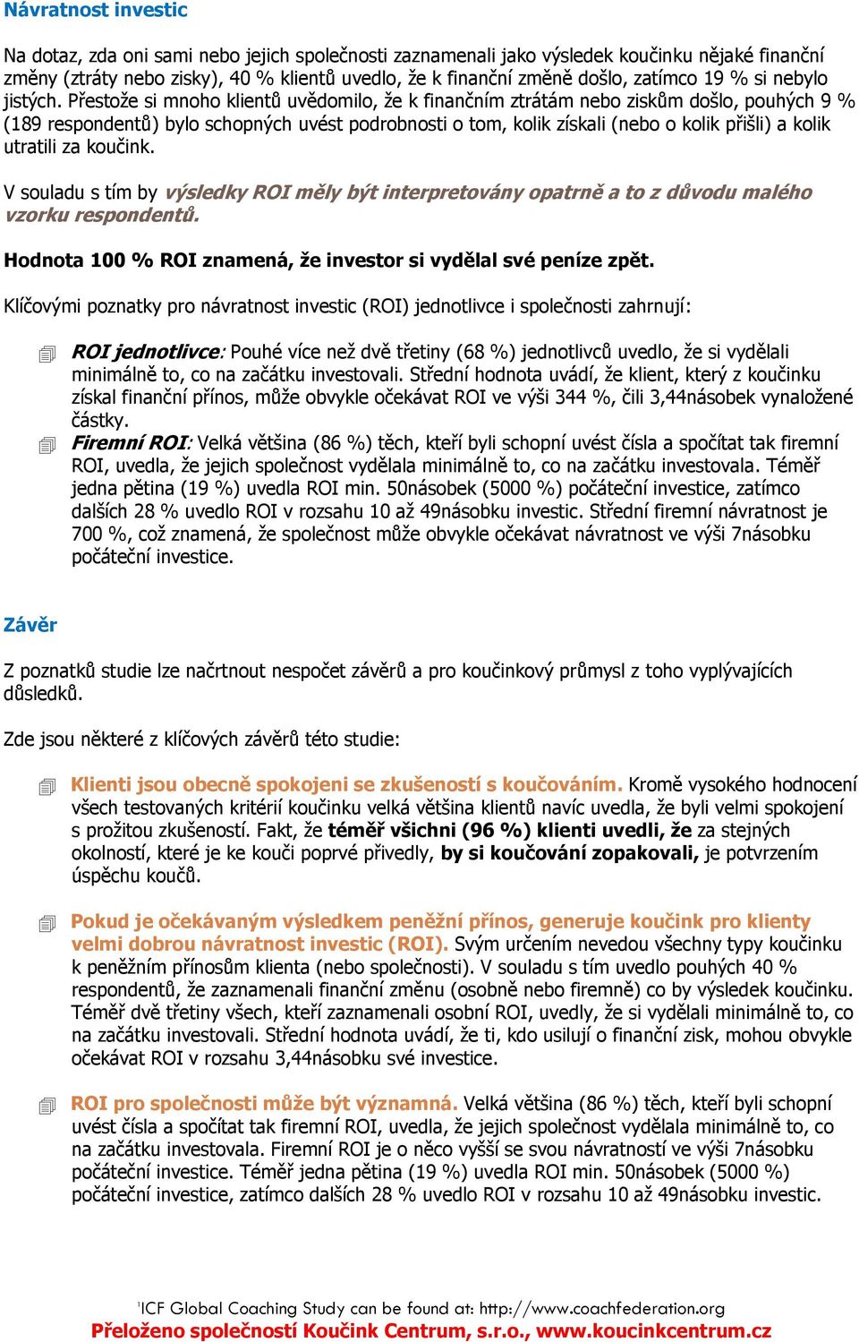 Přestože si mnoho klientů uvědomilo, že k finančním ztrátám nebo ziskům došlo, pouhých 9 % (189 respondentů) bylo schopných uvést podrobnosti o tom, kolik získali (nebo o kolik přišli) a kolik