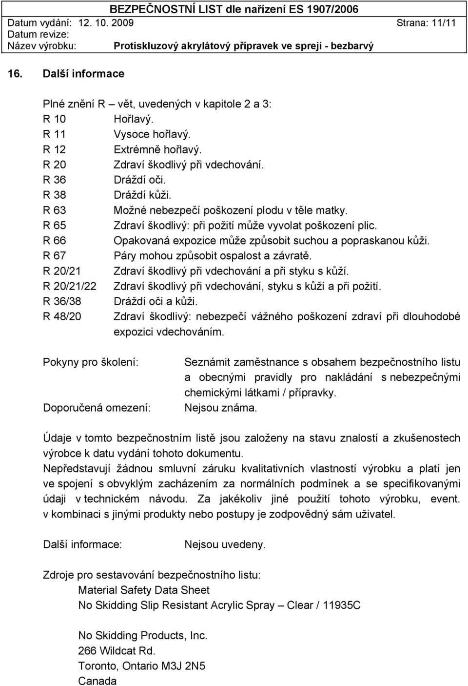 R 66 Opakovaná expozice může způsobit suchou a popraskanou kůži. R 67 Páry mohou způsobit ospalost a závratě. R 20/21 Zdraví škodlivý při vdechování a při styku s kůží.