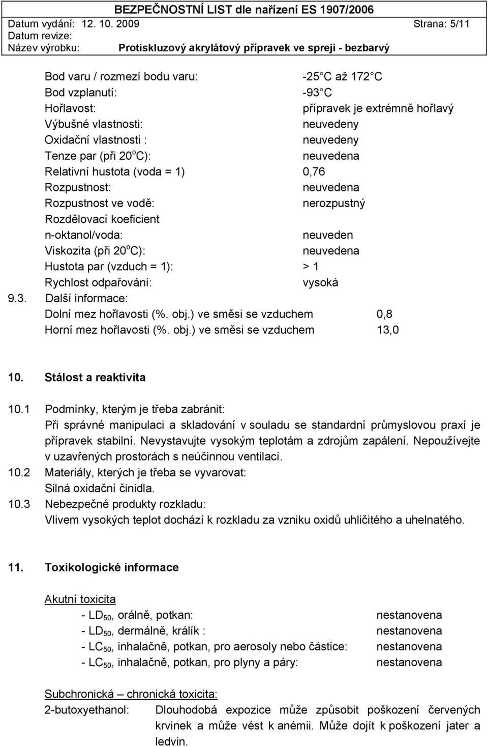 (při 20 o C): neuvedena Relativní hustota (voda = 1) 0,76 Rozpustnost: neuvedena Rozpustnost ve vodě: nerozpustný Rozdělovací koeficient n-oktanol/voda: neuveden Viskozita (při 20 o C): neuvedena