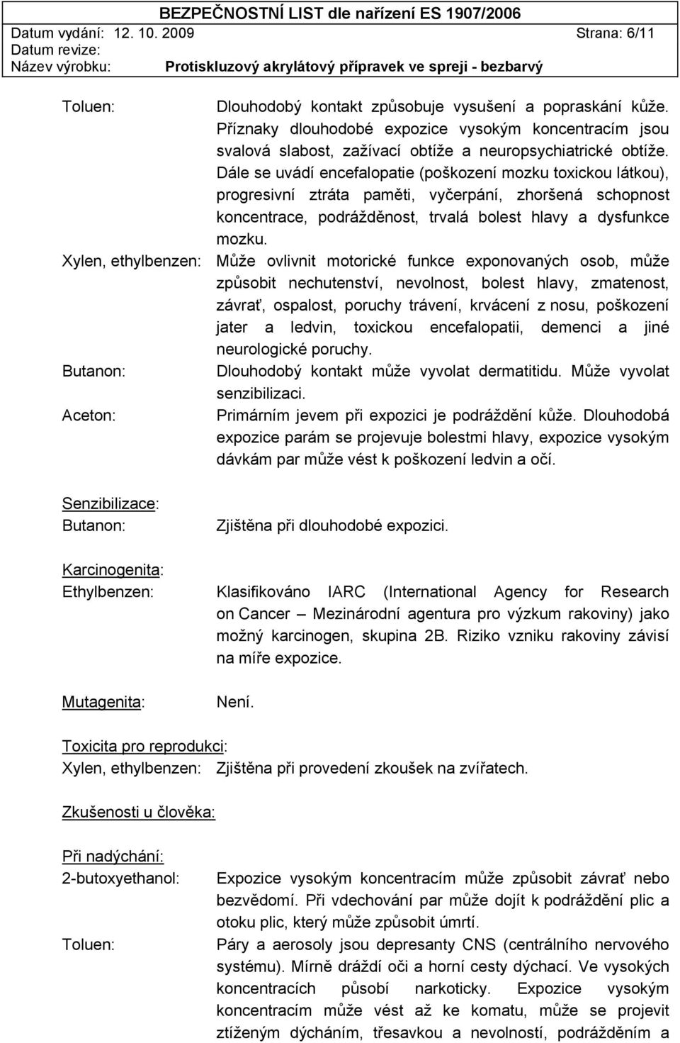 Dále se uvádí encefalopatie (poškození mozku toxickou látkou), progresivní ztráta paměti, vyčerpání, zhoršená schopnost koncentrace, podrážděnost, trvalá bolest hlavy a dysfunkce mozku.