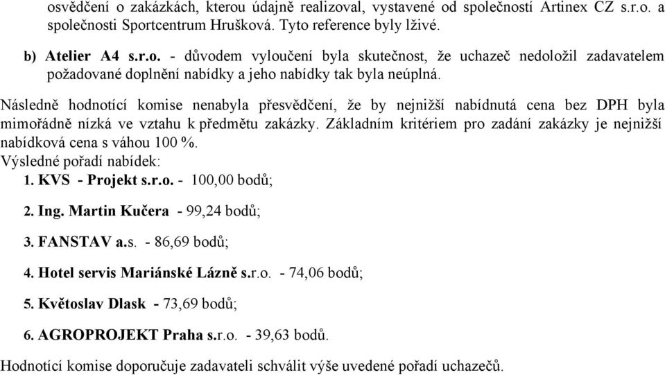 Základním kritériem pro zadání zakázky je nejnižší nabídková cena s váhou 100 %. Výsledné pořadí nabídek: 1. KVS - Projekt s.r.o. - 100,00 bodů; 2. Ing. Martin Kučera - 99,24 bodů; 3. FANSTAV a.s. - 86,69 bodů; 4.