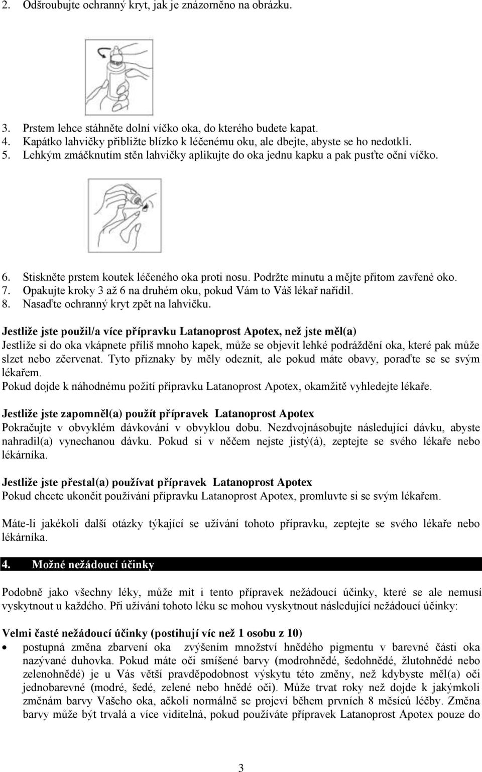 Stiskněte prstem koutek léčeného oka proti nosu. Podržte minutu a mějte přitom zavřené oko. 7. Opakujte kroky 3 až 6 na druhém oku, pokud Vám to Váš lékař nařídil. 8.