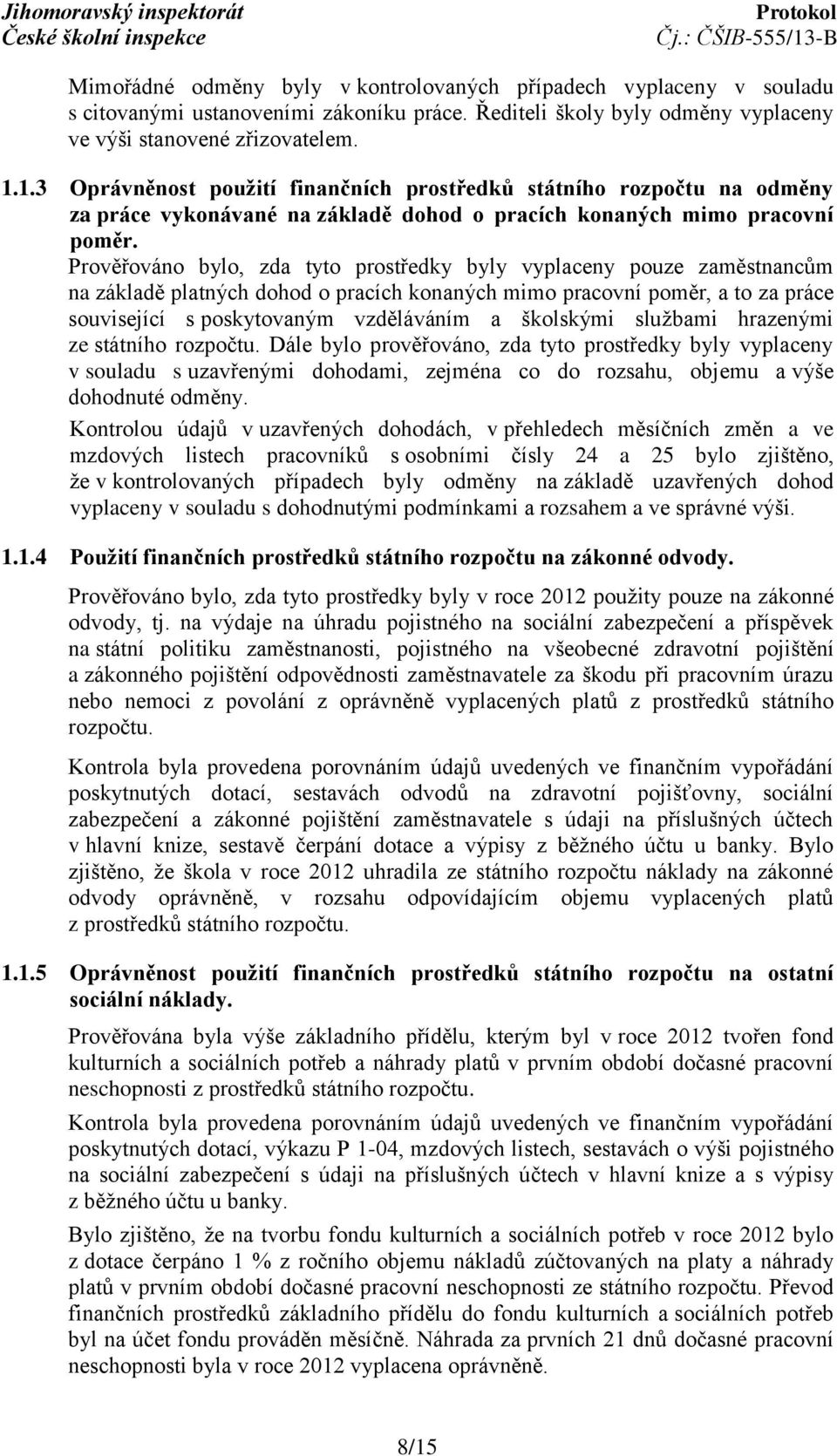 Prověřováno bylo, zda tyto prostředky byly vyplaceny pouze zaměstnancům na základě platných dohod o pracích konaných mimo pracovní poměr, a to za práce související s poskytovaným vzděláváním a