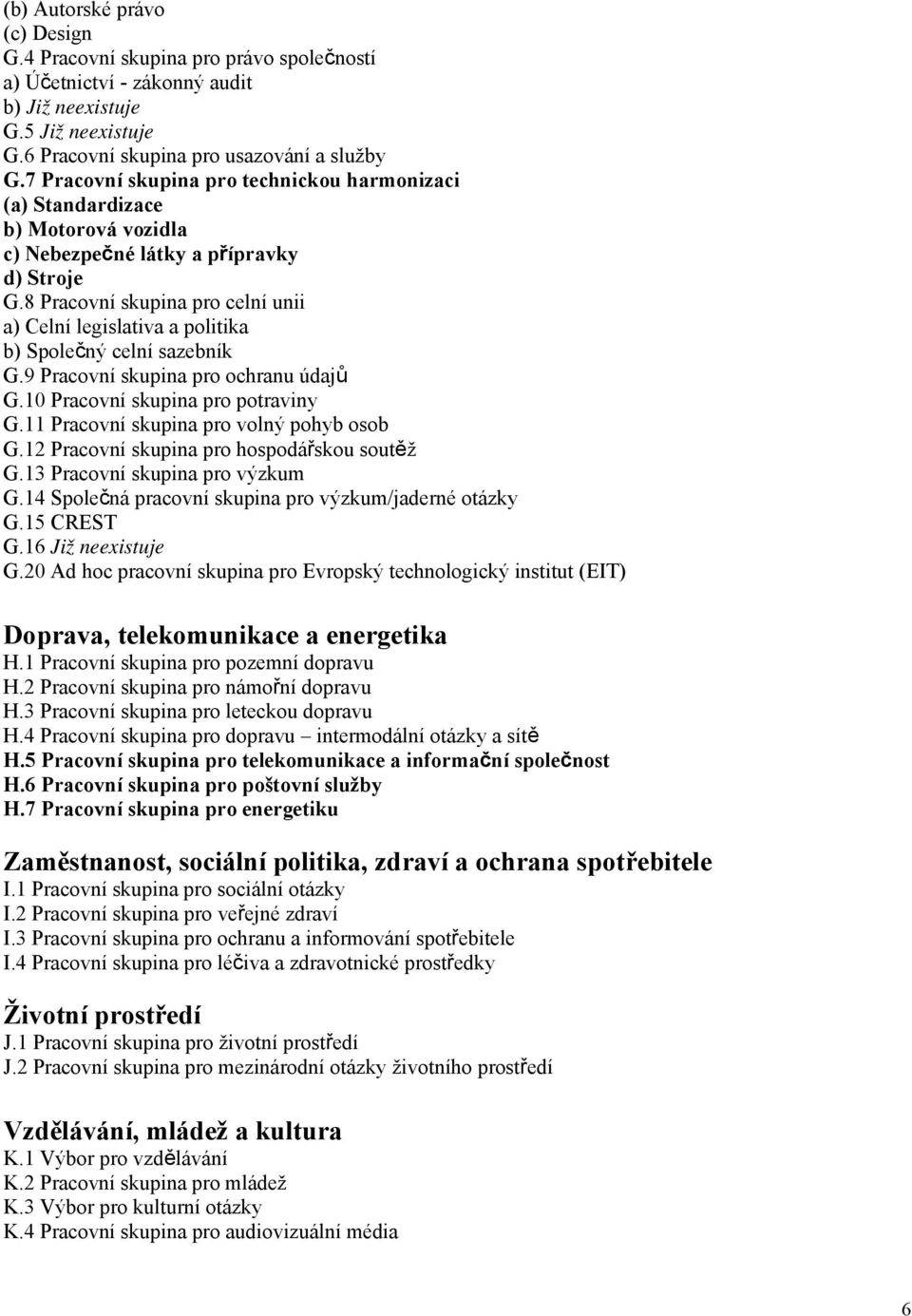 8 Pracovní skupina pro celní unii a) Celní legislativa a politika b) Společný celní sazebník G.9 Pracovní skupina pro ochranu údajů G.10 Pracovní skupina pro potraviny G.