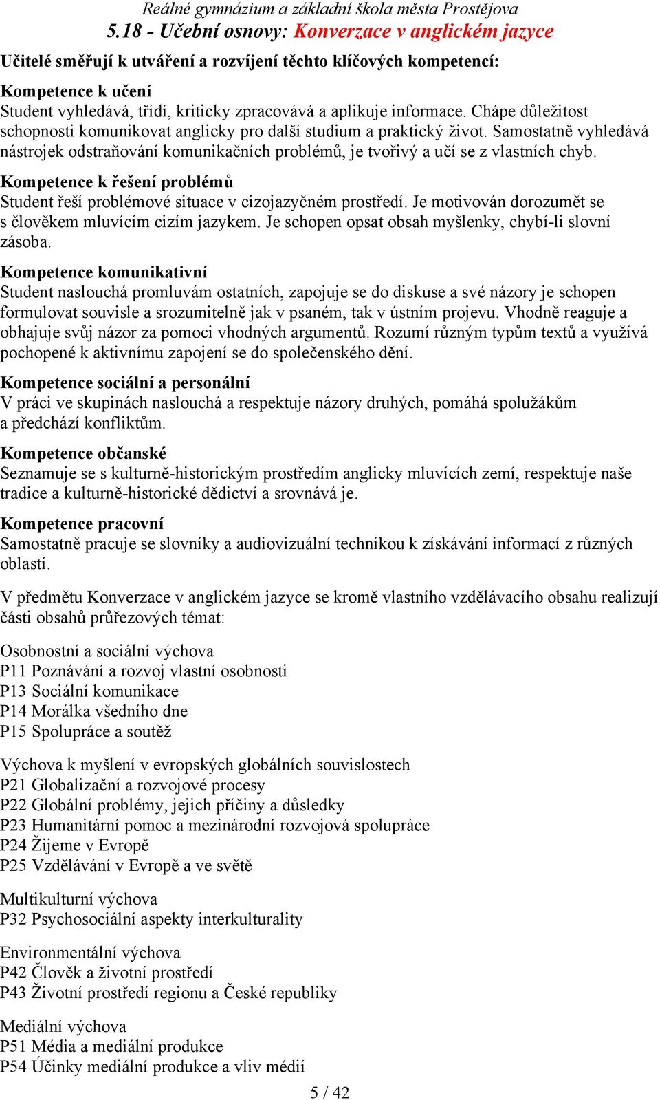 Samostatně vyhledává nástrojek odstraňování komunikačních problémů, je tvořivý a učí se z vlastních chyb. Kompetence k řešení problémů Student řeší problémové situace v cizojazyčném prostředí.