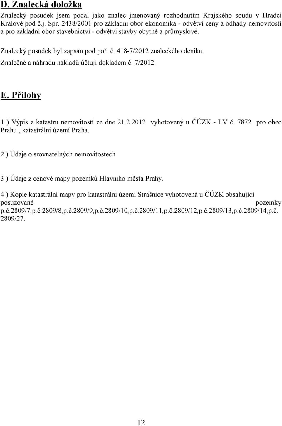 418-7/2012 znaleckého deníku. Znalečné a náhradu nákladů účtuji dokladem č. 7/2012. E. Přílohy 1 ) Výpis z katastru nemovitostí ze dne 21.2.2012 vyhotovený u ČÚZK - LV č.