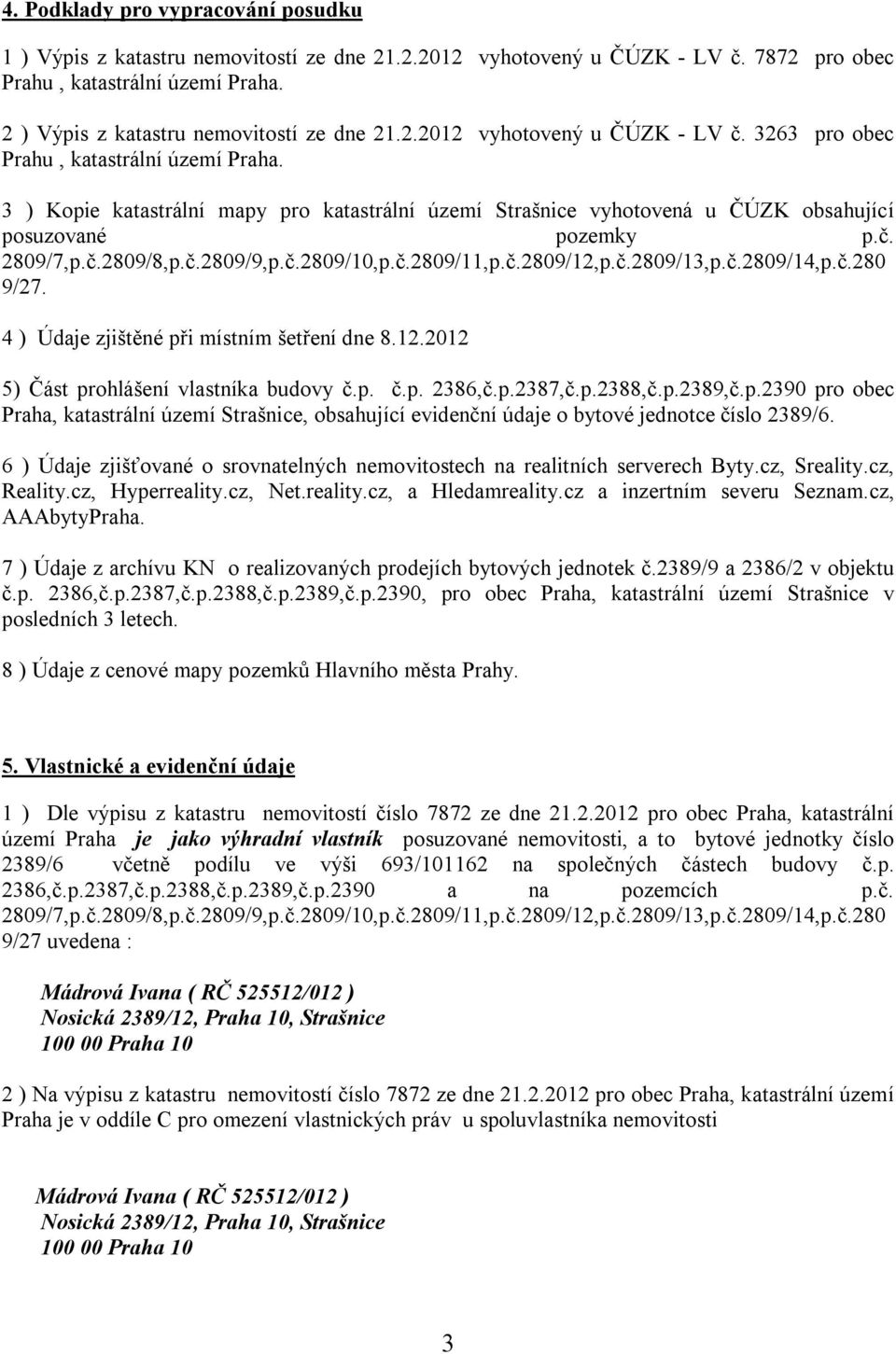 3 ) Kopie katastrální mapy pro katastrální území Strašnice vyhotovená u ČÚZK obsahující posuzované pozemky p.č. 2809/7,p.č.2809/8,p.č.2809/9,p.č.2809/10,p.č.2809/11,p.č.2809/12,p.č.2809/13,p.č.2809/14,p.