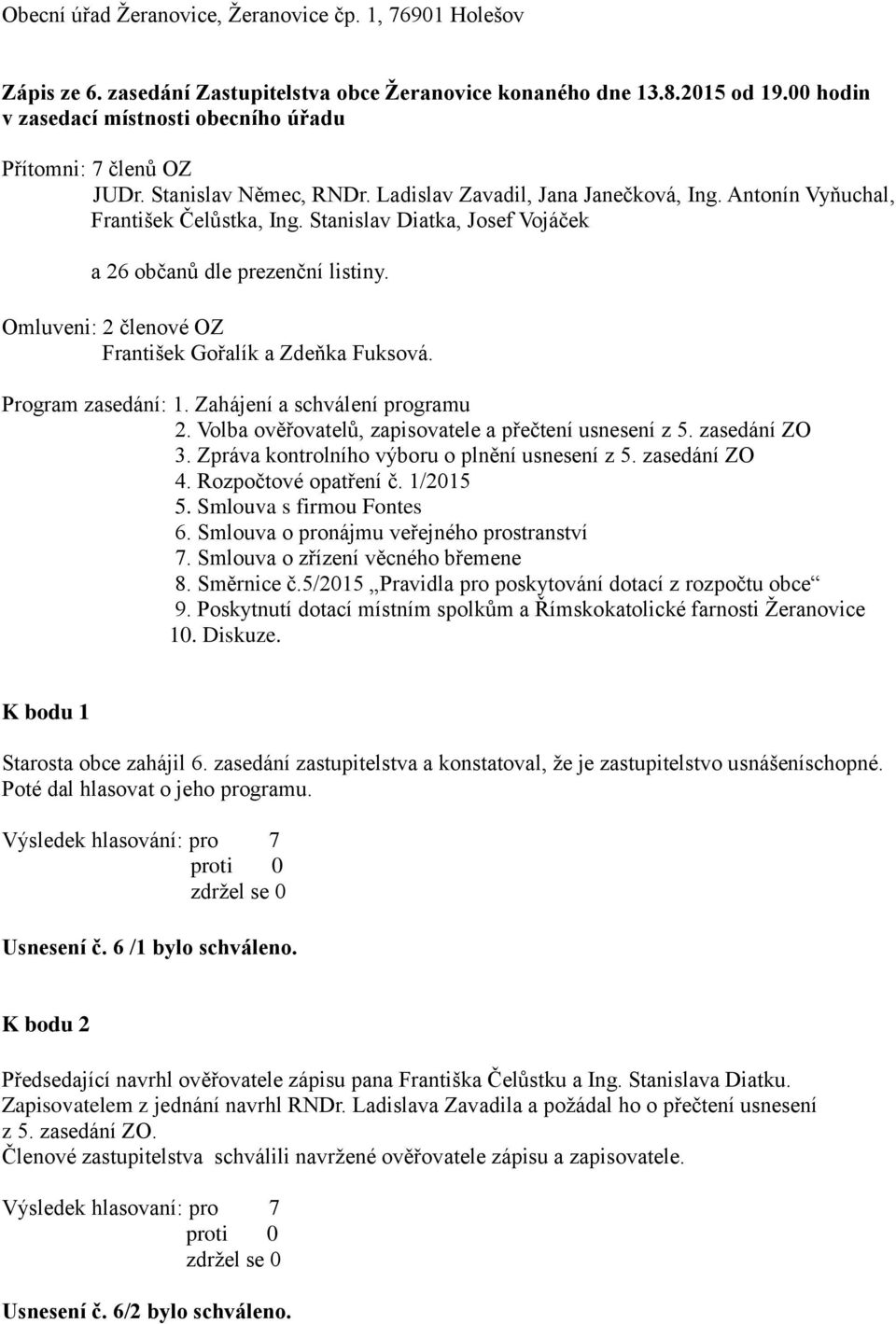 Stanislav Diatka, Josef Vojáček a 26 občanů dle prezenční listiny. Omluveni: 2 členové OZ František Gořalík a Zdeňka Fuksová. Program zasedání: 1. Zahájení a schválení programu 2.