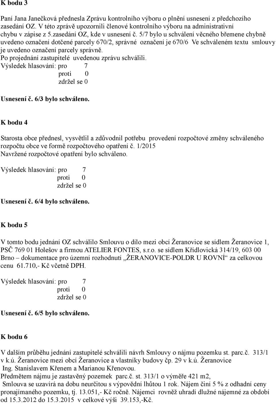 5/7 bylo u schválení věcného břemene chybně uvedeno označení dotčené parcely 670/2, správné označení je 670/6 Ve schváleném textu smlouvy je uvedeno označení parcely správně.