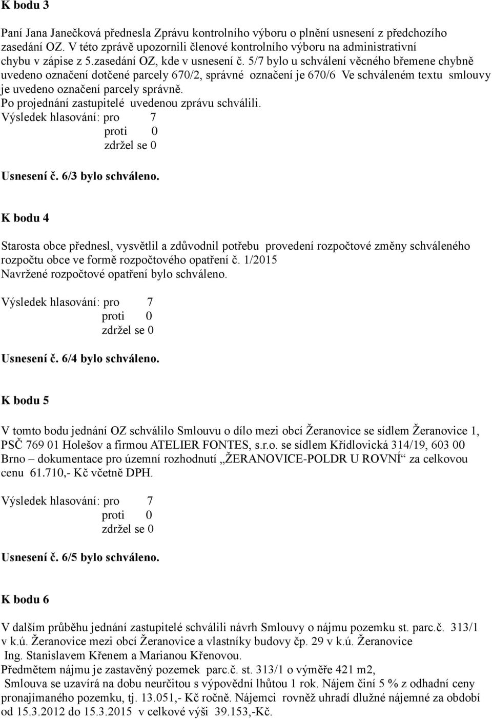 5/7 bylo u schválení věcného břemene chybně uvedeno označení dotčené parcely 670/2, správné označení je 670/6 Ve schváleném textu smlouvy je uvedeno označení parcely správně.