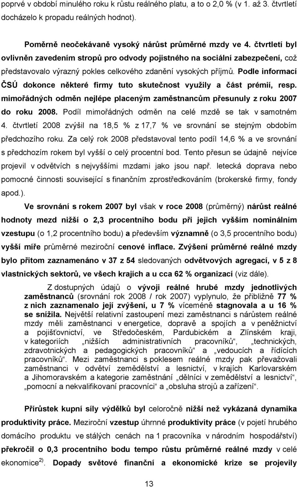 Podle informací ČSÚ dokonce některé firmy tuto skutečnost využily a část prémií, resp. mimořádných odměn nejlépe placeným zaměstnancům přesunuly z roku 2007 do roku 2008.