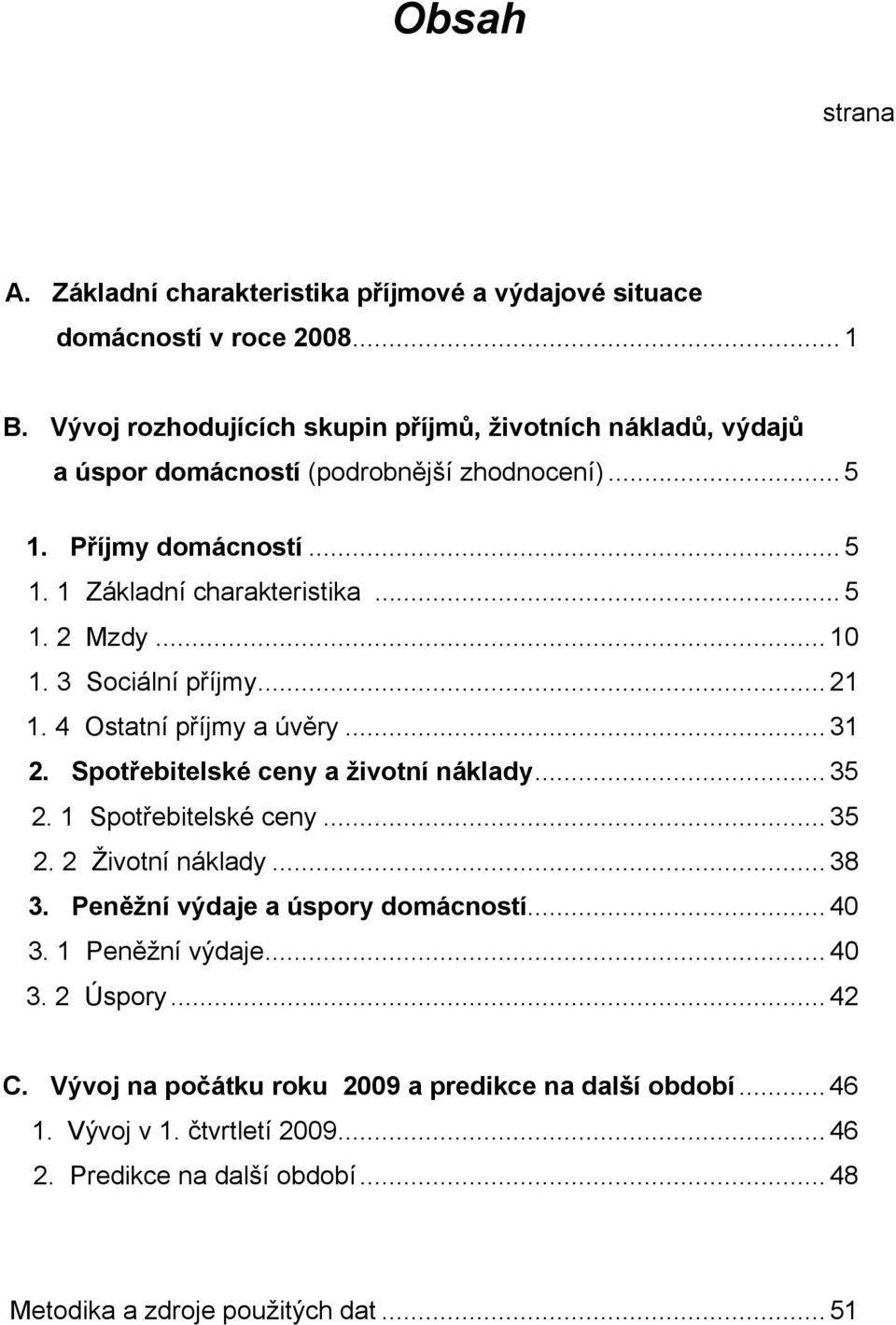 .. 10 1. 3 Sociální příjmy... 21 1. 4 Ostatní příjmy a úvěry... 31 2. Spotřebitelské ceny a životní náklady... 35 2. 1 Spotřebitelské ceny... 35 2. 2 Životní náklady... 38 3.