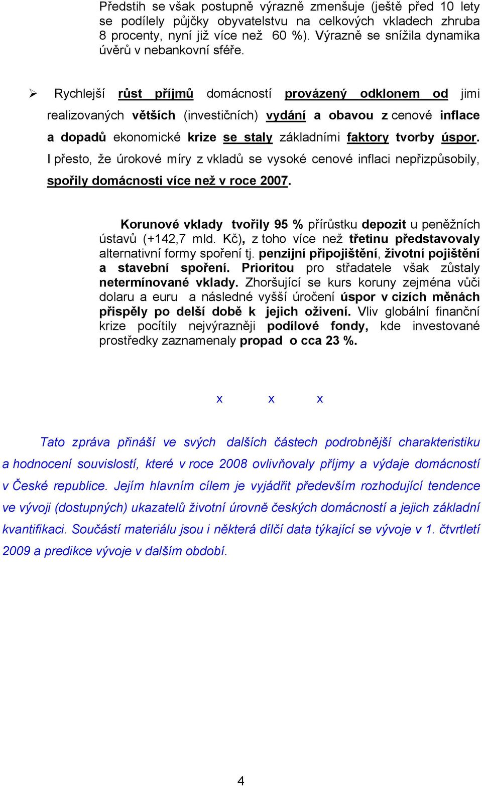 Rychlejší růst příjmů domácností provázený odklonem od jimi realizovaných větších (investičních) vydání a obavou z cenové inflace a dopadů ekonomické krize se staly základními faktory tvorby úspor.