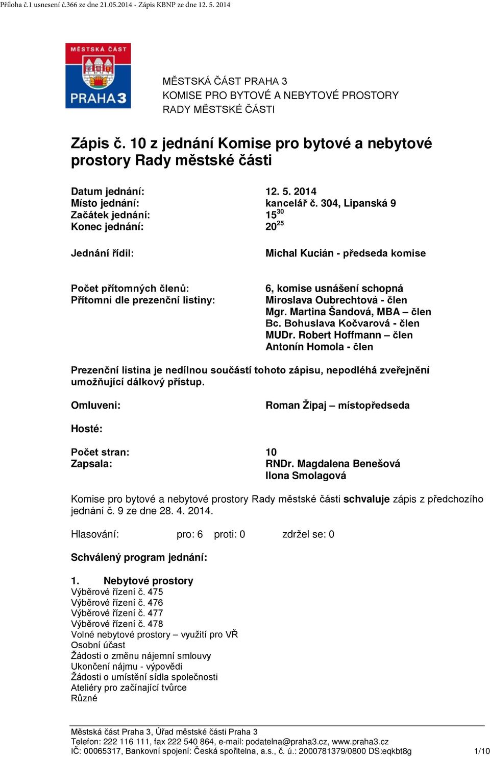 304, Lipanská 9 Začátek jednání: Konec jednání: 15 30 20 25 Jednání řídil: Michal Kucián - předseda komise Počet přítomných členů: Přítomni dle prezenční listiny: 6, komise usnášení schopná Miroslava