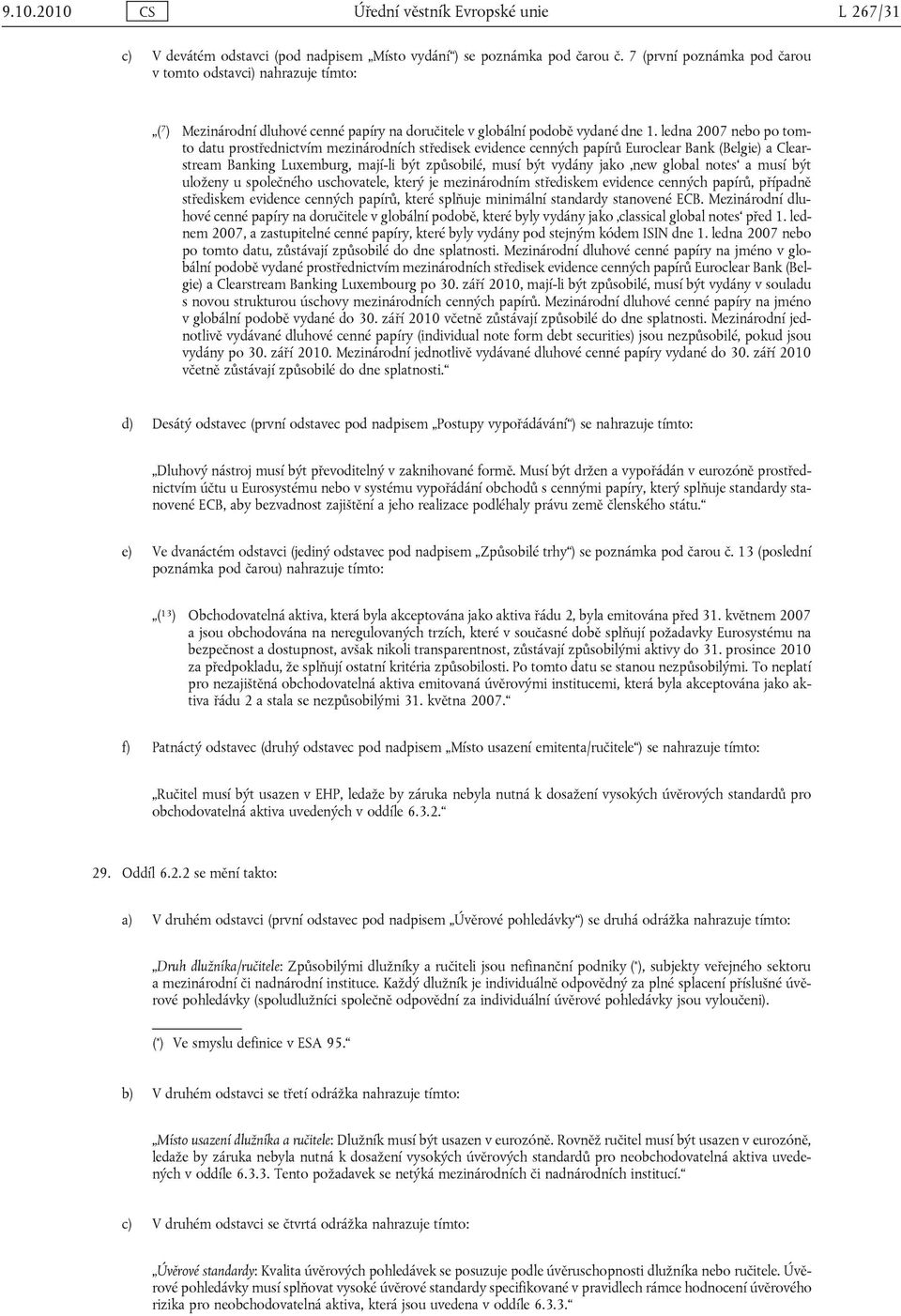 ledna 2007 nebo po tomto datu prostřednictvím mezinárodních středisek evidence cenných papírů Euroclear Bank (Belgie) a Clearstream Banking Luxemburg, mají-li být způsobilé, musí být vydány jako new