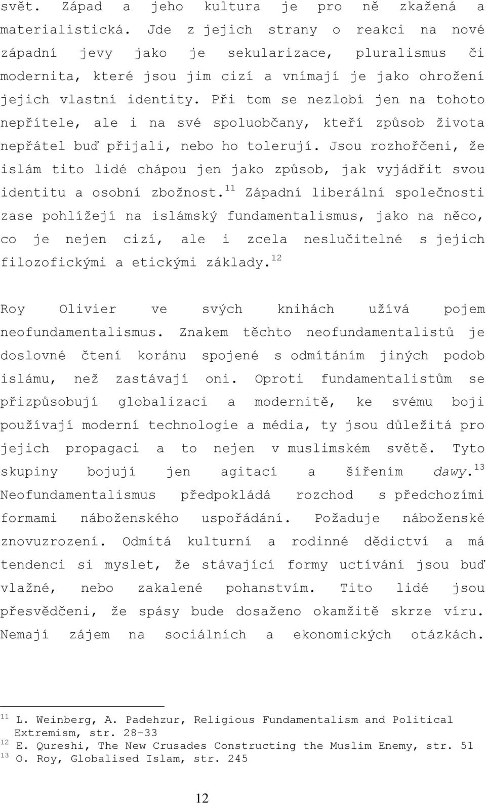 Při tom se nezlobí jen na tohoto nepřítele, ale i na své spoluobčany, kteří způsob života nepřátel buď přijali, nebo ho tolerují.
