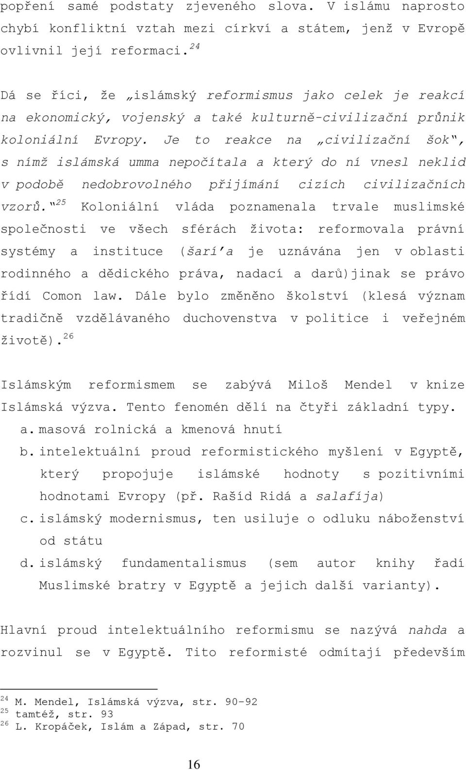 Je to reakce na civilizační šok, s nímž islámská umma nepočítala a který do ní vnesl neklid v podobě nedobrovolného přijímání cizích civilizačních vzorů.
