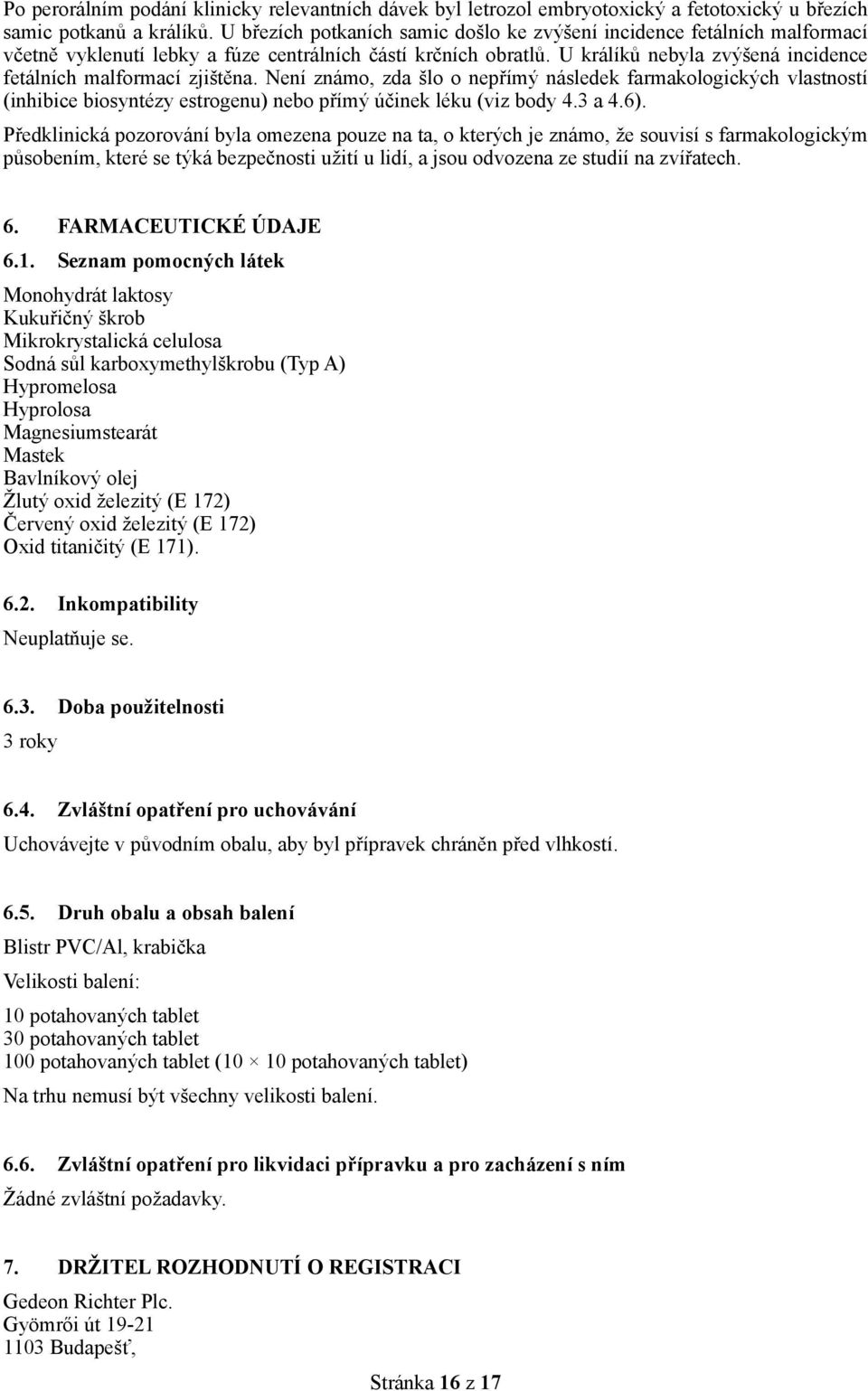 U králíků nebyla zvýšená incidence fetálních malformací zjištěna. Není známo, zda šlo o nepřímý následek farmakologických vlastností (inhibice biosyntézy estrogenu) nebo přímý účinek léku (viz body 4.