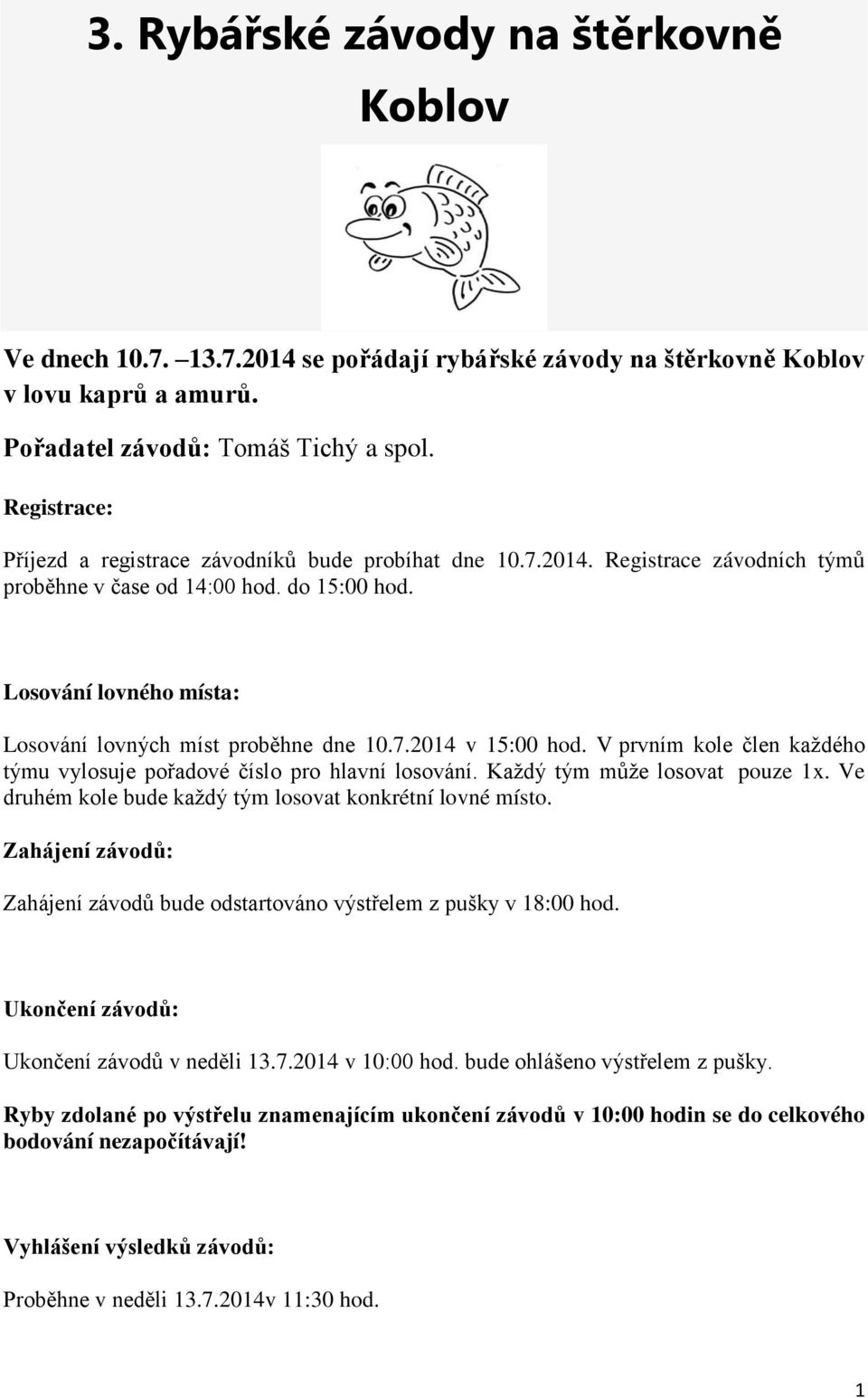 Losování lovného místa: Losování lovných míst proběhne dne 10.7.2014 v 15:00 hod. V prvním kole člen každého týmu vylosuje pořadové číslo pro hlavní losování. Každý tým může losovat pouze 1x.