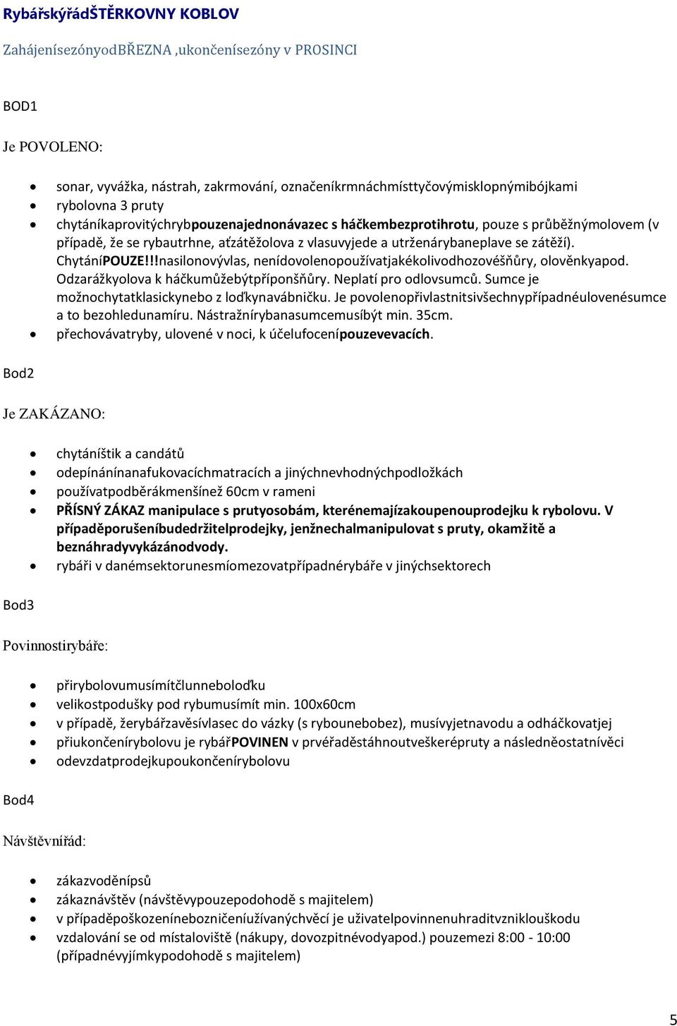 !!nasilonovývlas, nenídovolenopoužívatjakékolivodhozovéšňůry, olověnkyapod. Odzarážkyolova k háčkumůžebýtpříponšňůry. Neplatí pro odlovsumců. Sumce je možnochytatklasickynebo z loďkynavábničku.