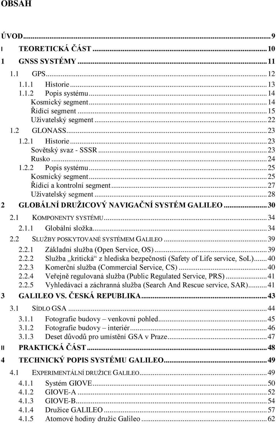 .. 28 2 GLOBÁLNÍ DRUŽICOVÝ NAVIGAČNÍ SYSTÉM GALILEO... 30 2.1 KOMPONENTY SYSTÉMU... 34 2.1.1 Globální sloţka... 34 2.2 SLUŢBY POSKYTOVANÉ SYSTÉMEM GALILEO... 39 2.2.1 Základní sluţba (Open Service, OS).