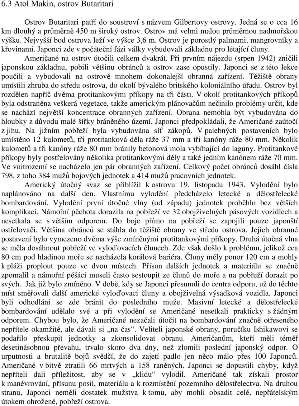 Japonci zde v počáteční fázi války vybudovali základnu pro létající čluny. Američané na ostrov útočili celkem dvakrát.