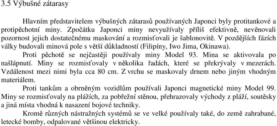 V pozdějších fázích války budovali minová pole s větší důkladností (Filipíny, Iwo Jima, Okinawa). Proti pěchotě se nejčastěji používaly miny Model 93. Mina se aktivovala po našlápnutí.