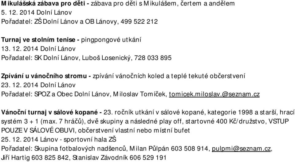 @seznam.cz Vánoční turnaj v sálové kopané - 23. ročník utkání v sálové kopané, kategorie 1998 a starší, hrací systém 3 + 1 (max.