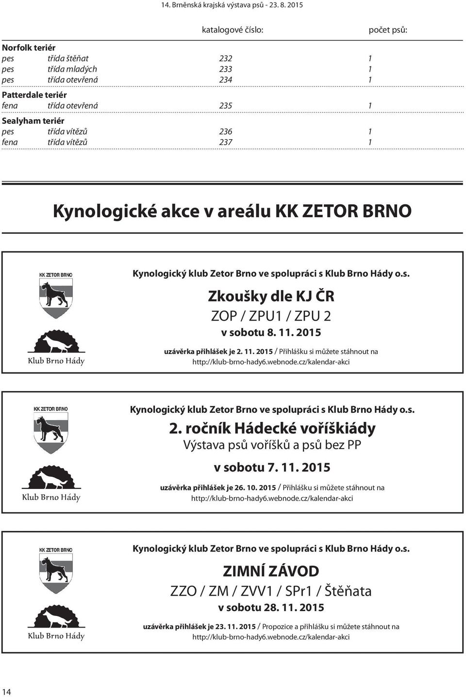 2015 uzávěrka přihlášek je 2. 11. 2015 / Přihlášku si můžete stáhnout na http://klub-brno-hady6.webnode.cz/kalendar-akci Kynologický klub Zetor Brno ve spolupráci s Klub Brno Hády o.s. 2. ročník Hádecké voříškiády Výstava psů voříšků a psů bez PP v sobotu 7.