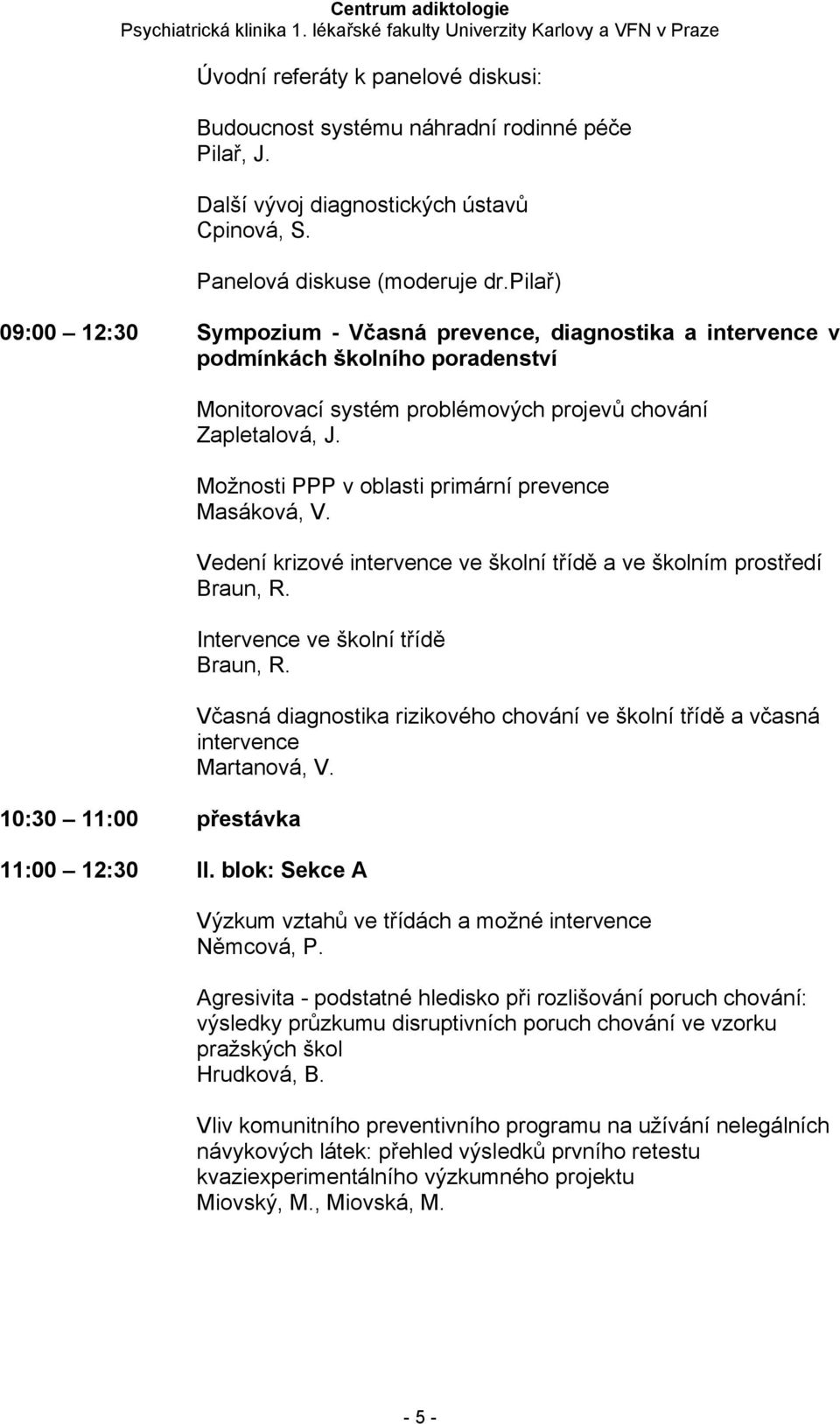 Možnosti PPP v oblasti primární prevence Masáková, V. Vedení krizové intervence ve školní třídě a ve školním prostředí Braun, R. Intervence ve školní třídě Braun, R. 11:00 12:30 II.